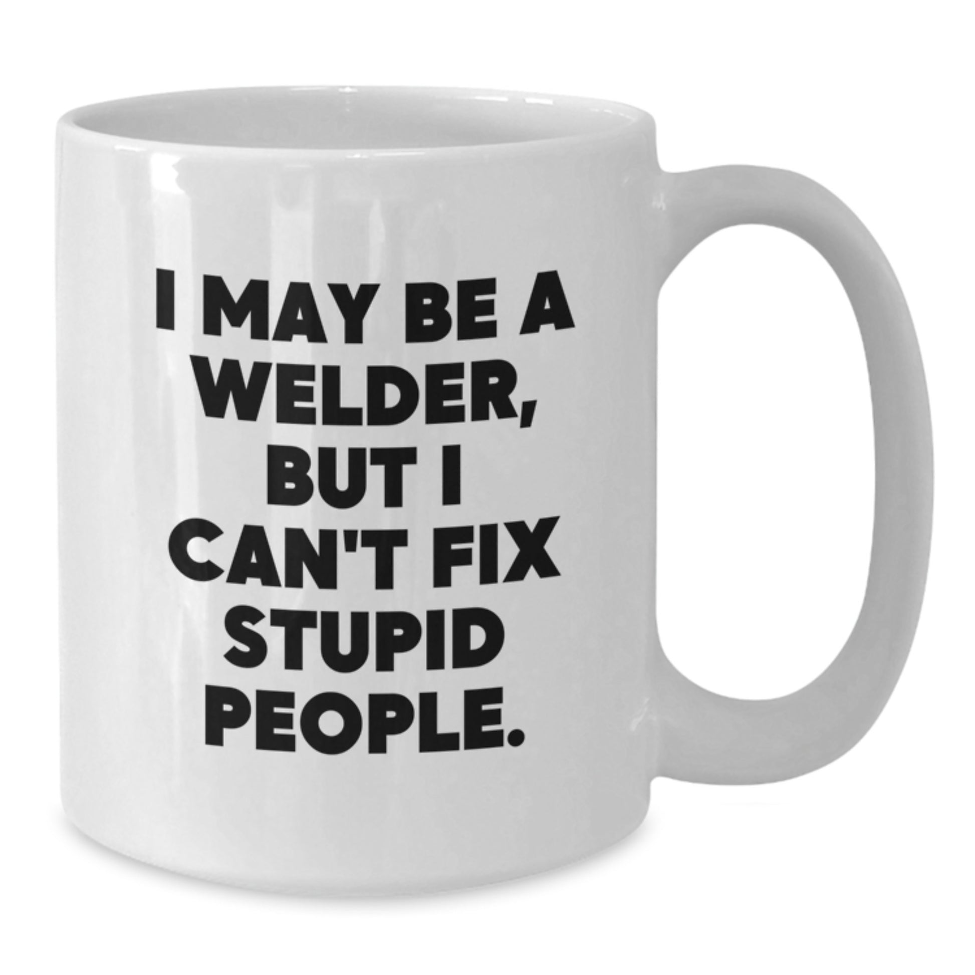 Funny Welder Gifts from Friends Unique White Coffee Mugs for Welder Men, I May Be A Welder, But I Can't Fix Stupid People., Graduation Unique Gifts - Additional