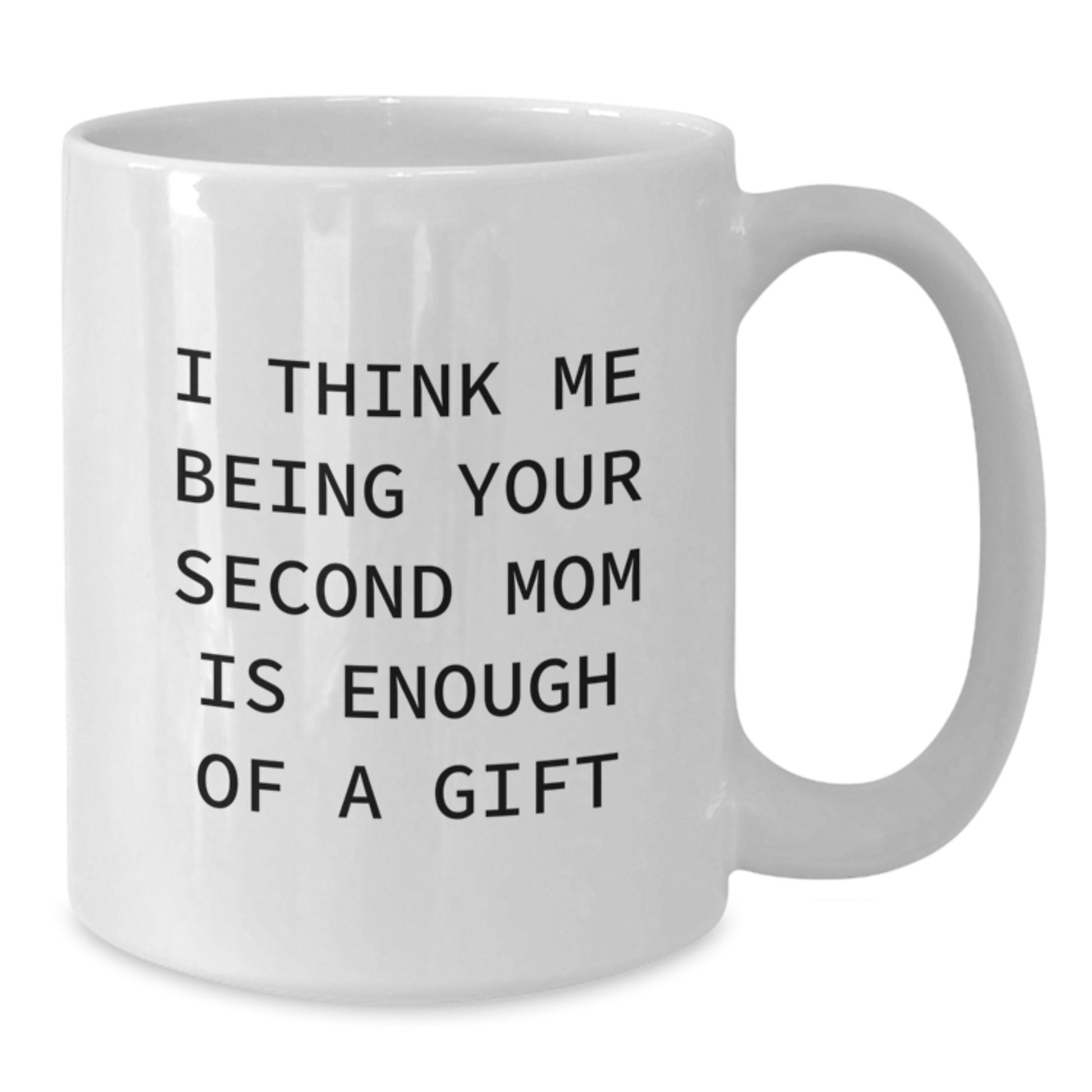 Funny Second Mom Gifts from Friends for Christmas - I Think Me Being Your Second Mom Is Enough Of A Gift White Coffee Mug, 11oz or 15oz Capacity - Additional