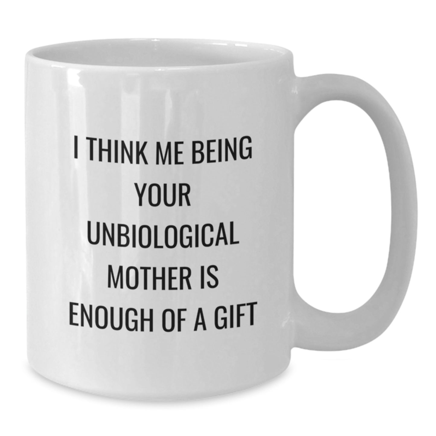 Funny Unbiological Mother Gifts from Friends for Unbiological Mother, Perfect White Coffee Mug, I Think Me Being Your Unbiological Mother Is Enough Of A Gift - Additional
