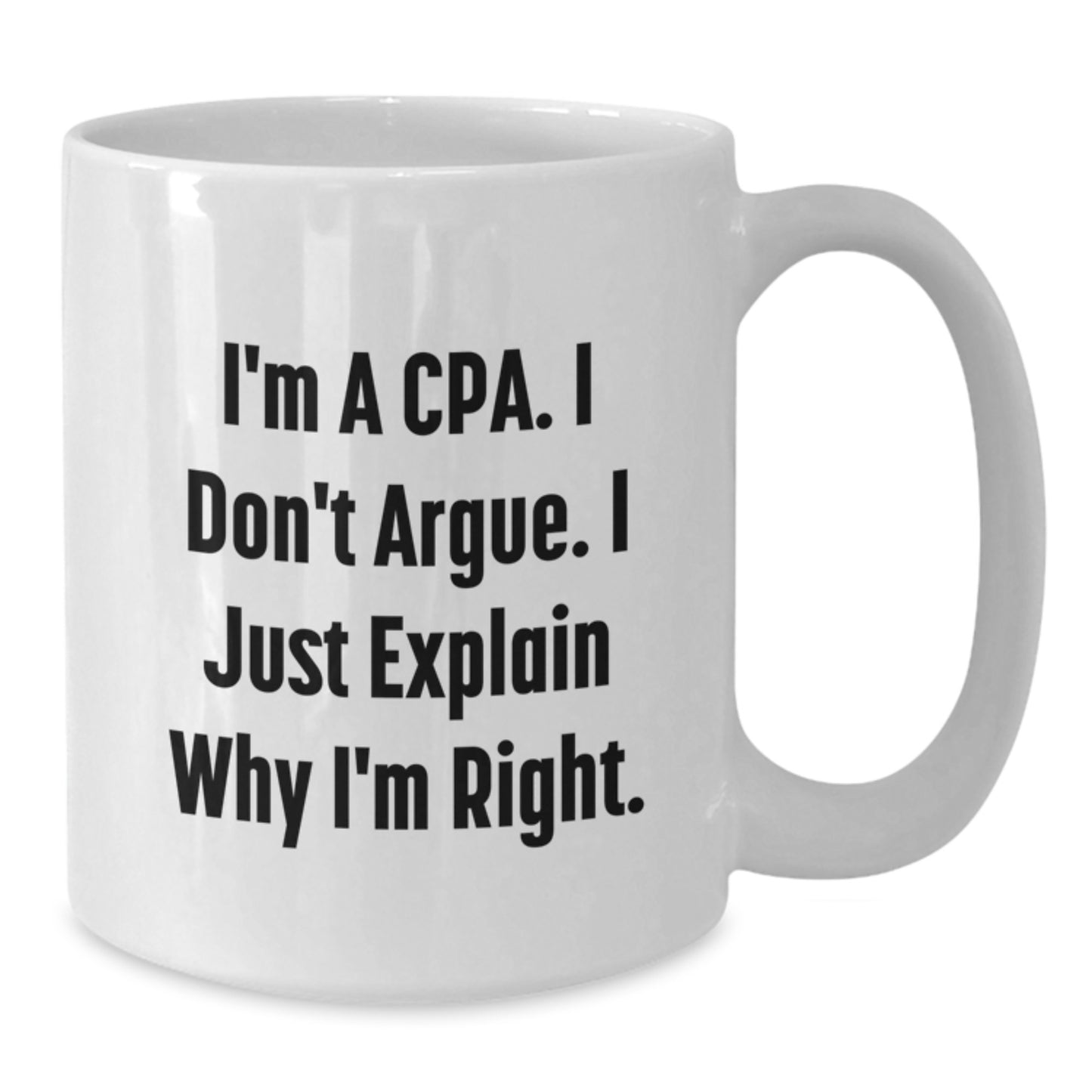 Funny CPA Gifts from Friends, A Humorous White Coffee Mug for Graduation, I'm A Cpa. I Don't Argue. I Just Explain Why I'm Right. - White 11oz - Additional