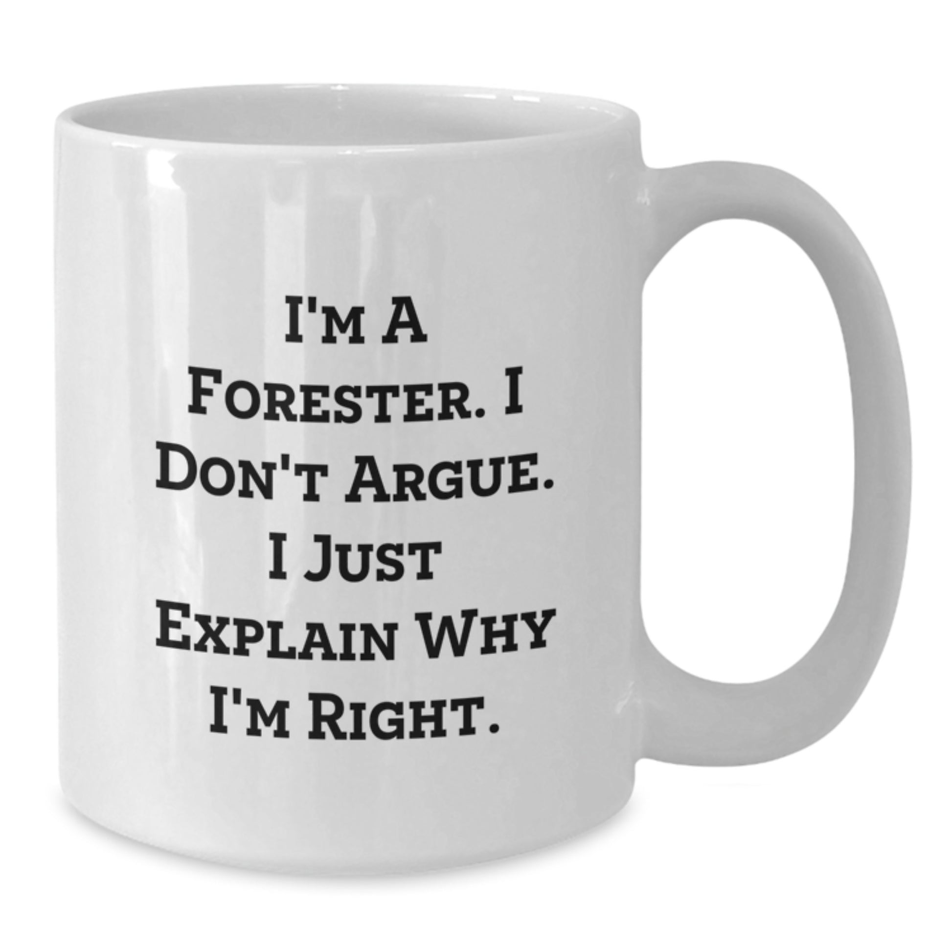 Funny Forester White Coffee Mug Gifts from Friends for Graduation Unique Ideas - 'I'm A Forester I Don't Argue I Just Explain Why I'm Right' - Additional