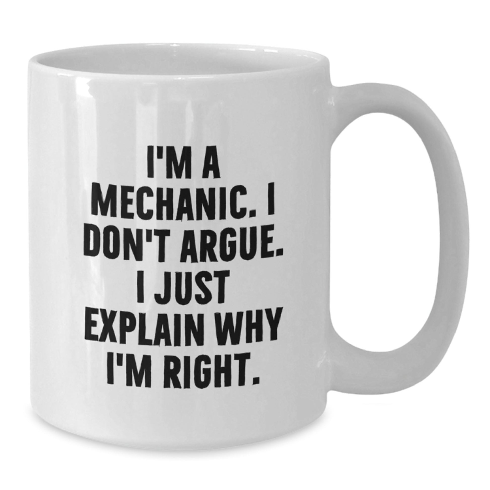 Funny Gifts for Mechanic Friends - Birthday Unique Gifts from Men, White Coffee Mug, I'm A Mechanic. I Don't Argue. I Just Explain Why I'm Right. - Additional