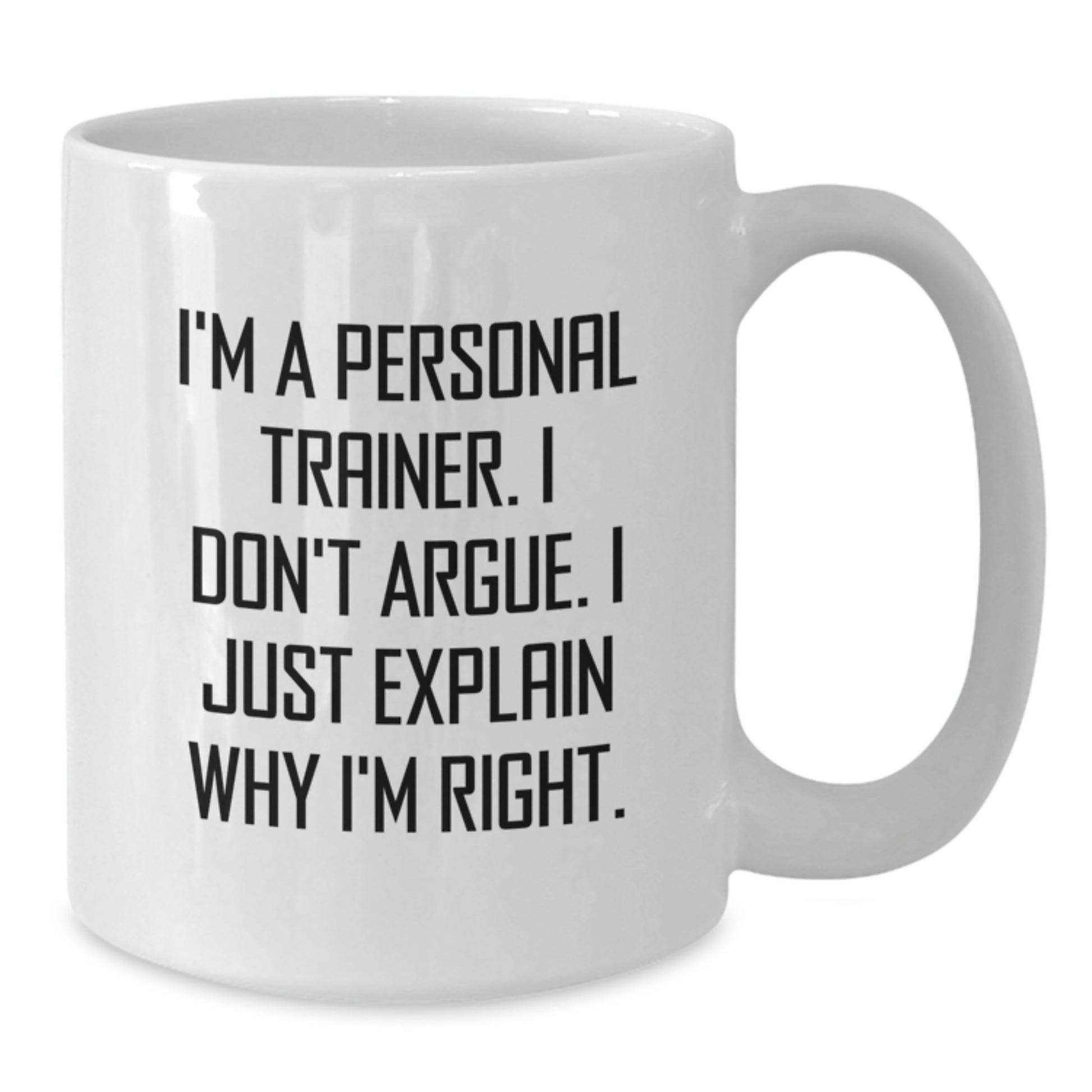 Funny Personal Trainer Gifts from Friends - I'm A Personal Trainer. I Don't Argue. I Just Explain Why I'm Right. White Coffee Mug for Graduation Unique Gifts - Additional