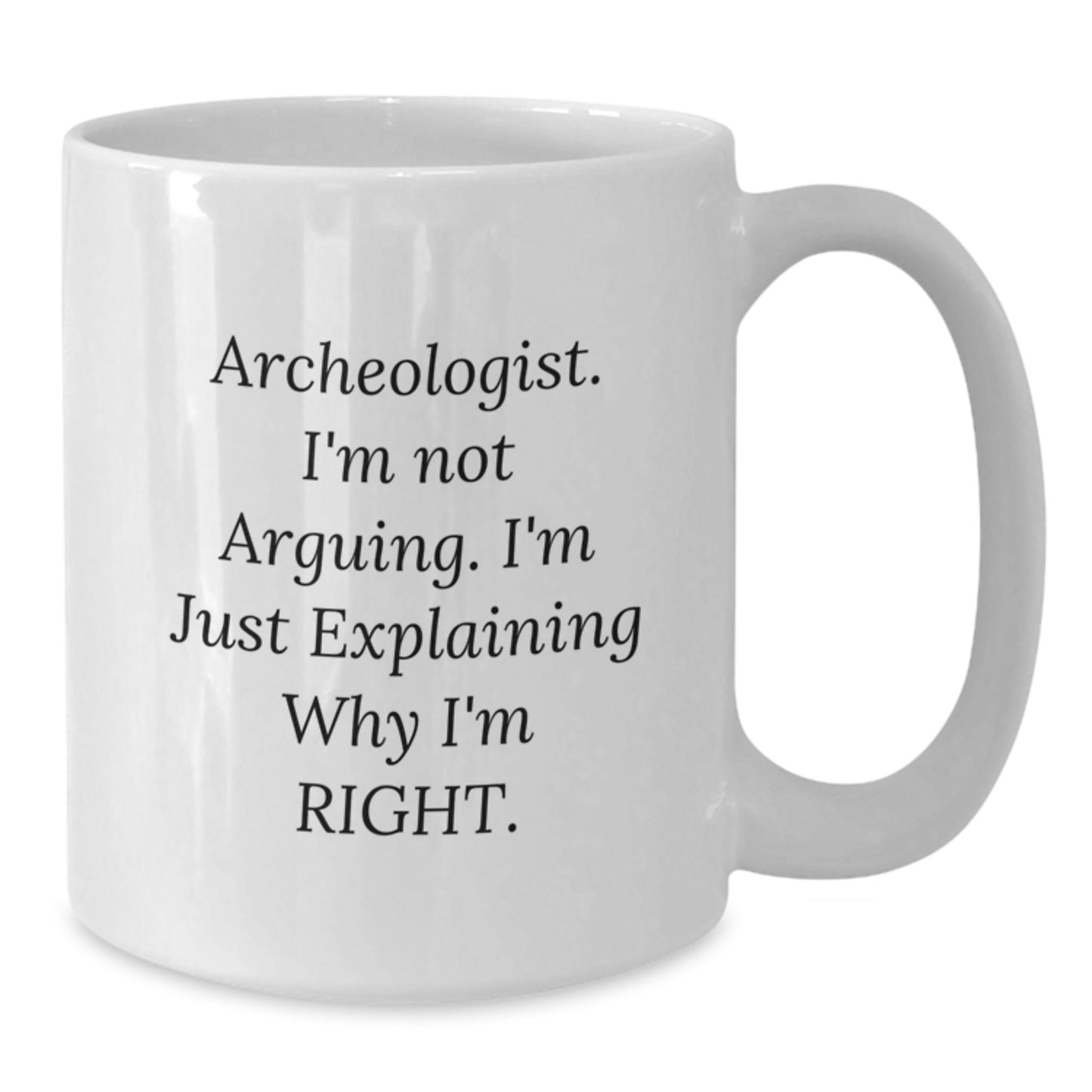Funny Archeologist Gifts, White Coffee Mug for Mom, 'I'm Not Arguing. I'm Just Explaining Why I'm Right.' - Gifts from Friends for the Archeologist Women - Additional
