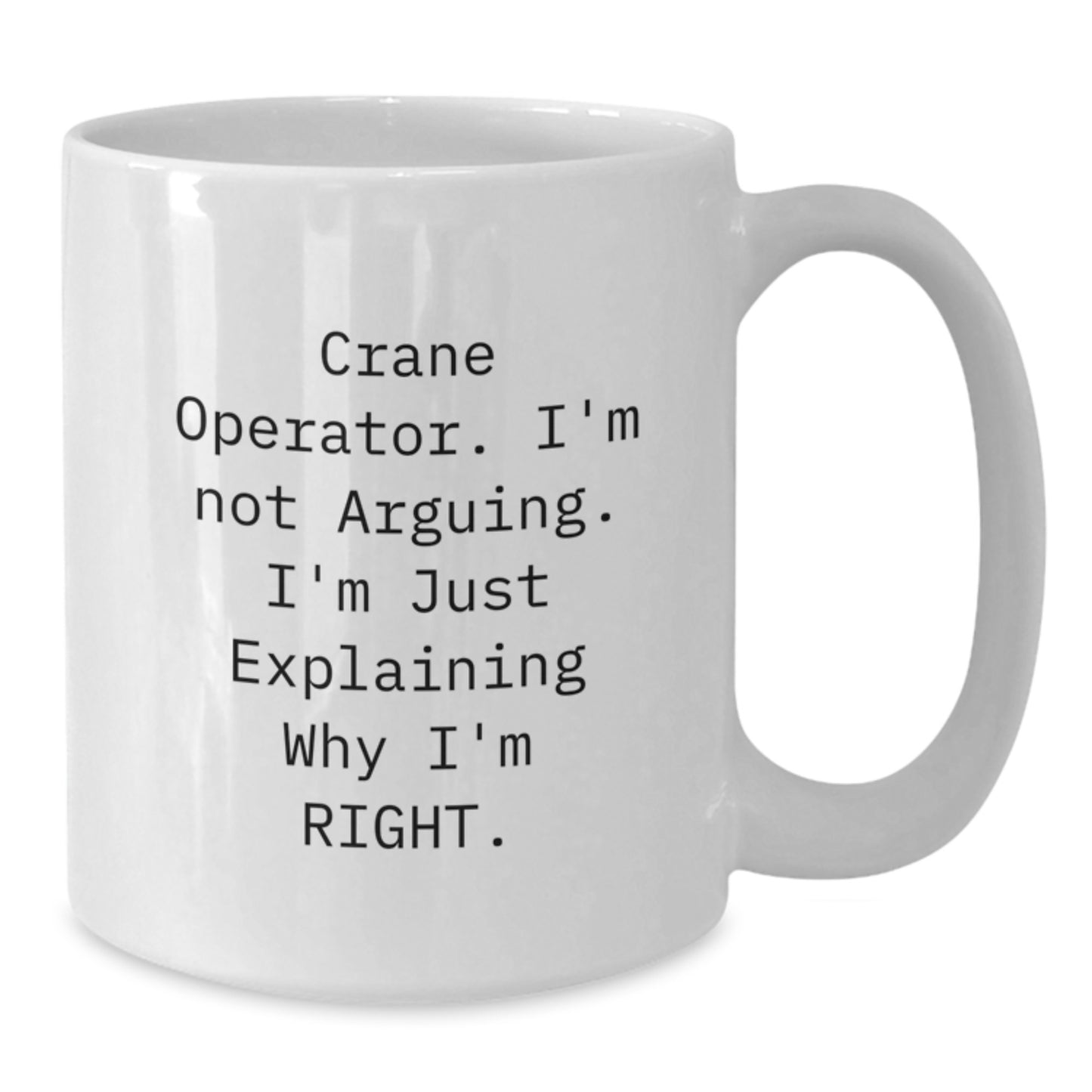 Funny Crane Operator Gifts for Men - 'I'm Not Arguing. I'm Just Explaining Why I'm Right.' White Coffee Mug for Crane Operator - Additional