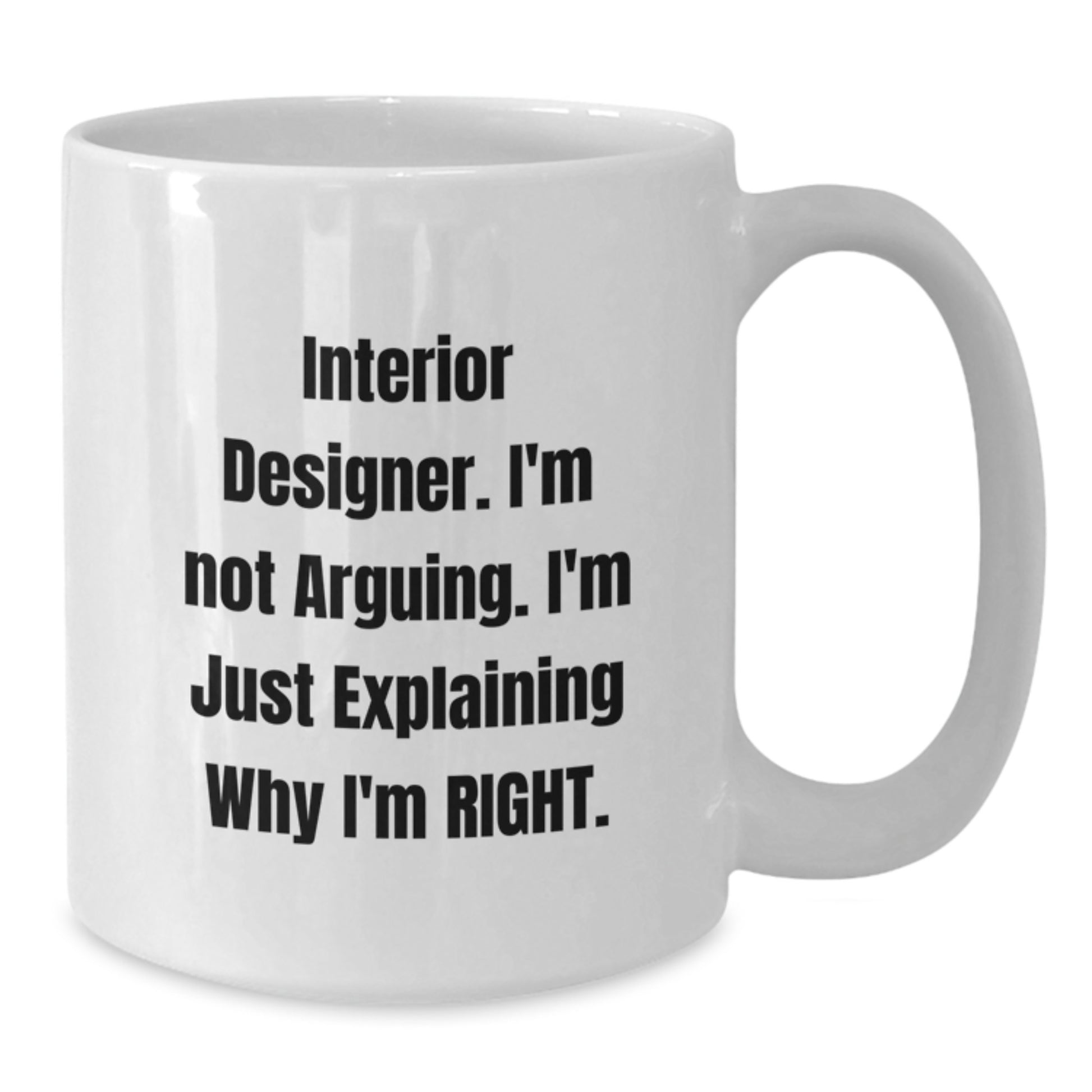 Funny Interior Designer Gifts from Friends for Graduation Unique White Coffee Mugs with Interior Designer I'm Not Arguing. I'm Just Explaining Why I'm Right. Quote, 11oz or 15oz Ceramic Mugs - Additional