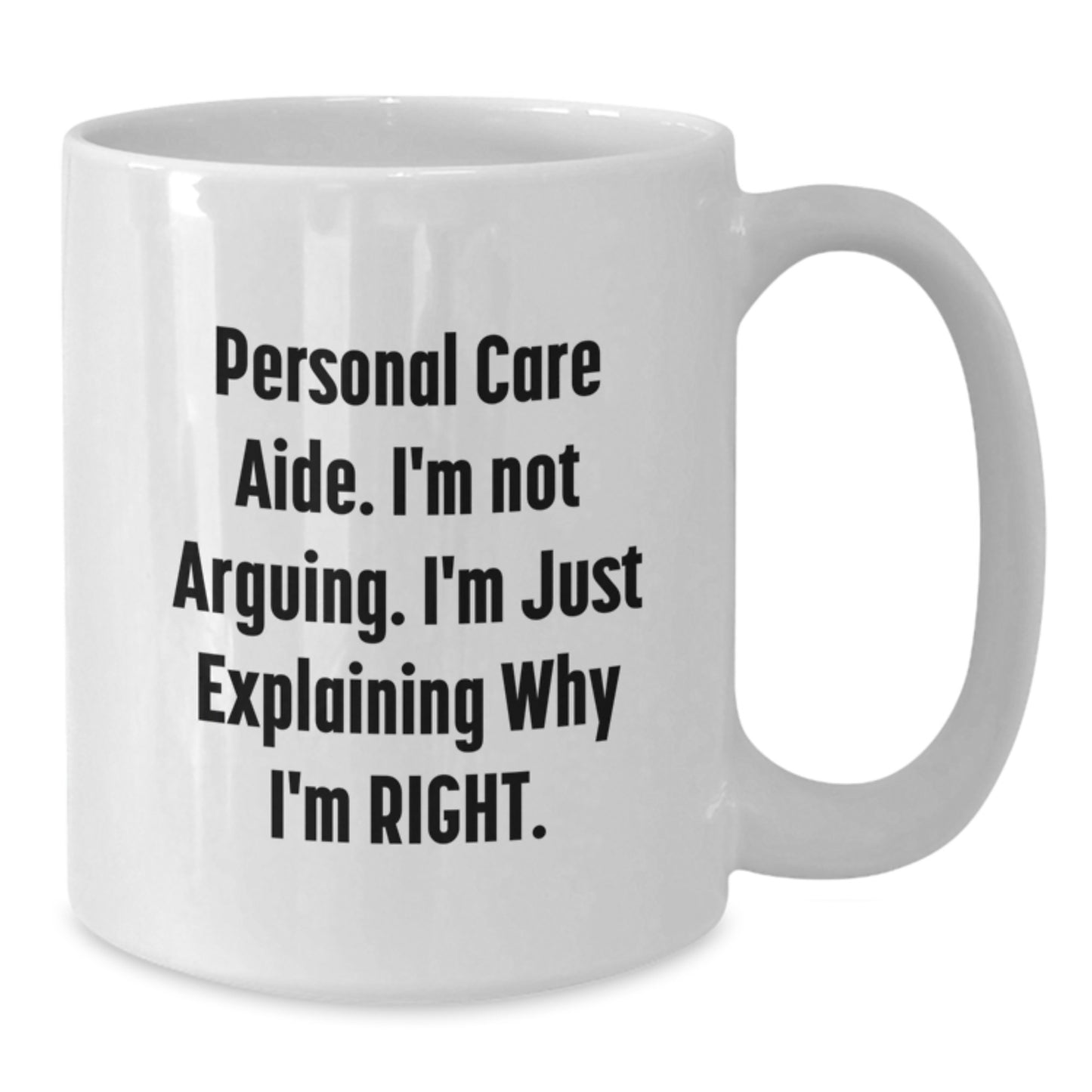 Funny Personal Care Aide Gifts from Friends - Graduation Unique White Coffee Mug, Personal Care Aide 'I'm Not Arguing. I'm Just Explaining Why I'm Right.' - Additional