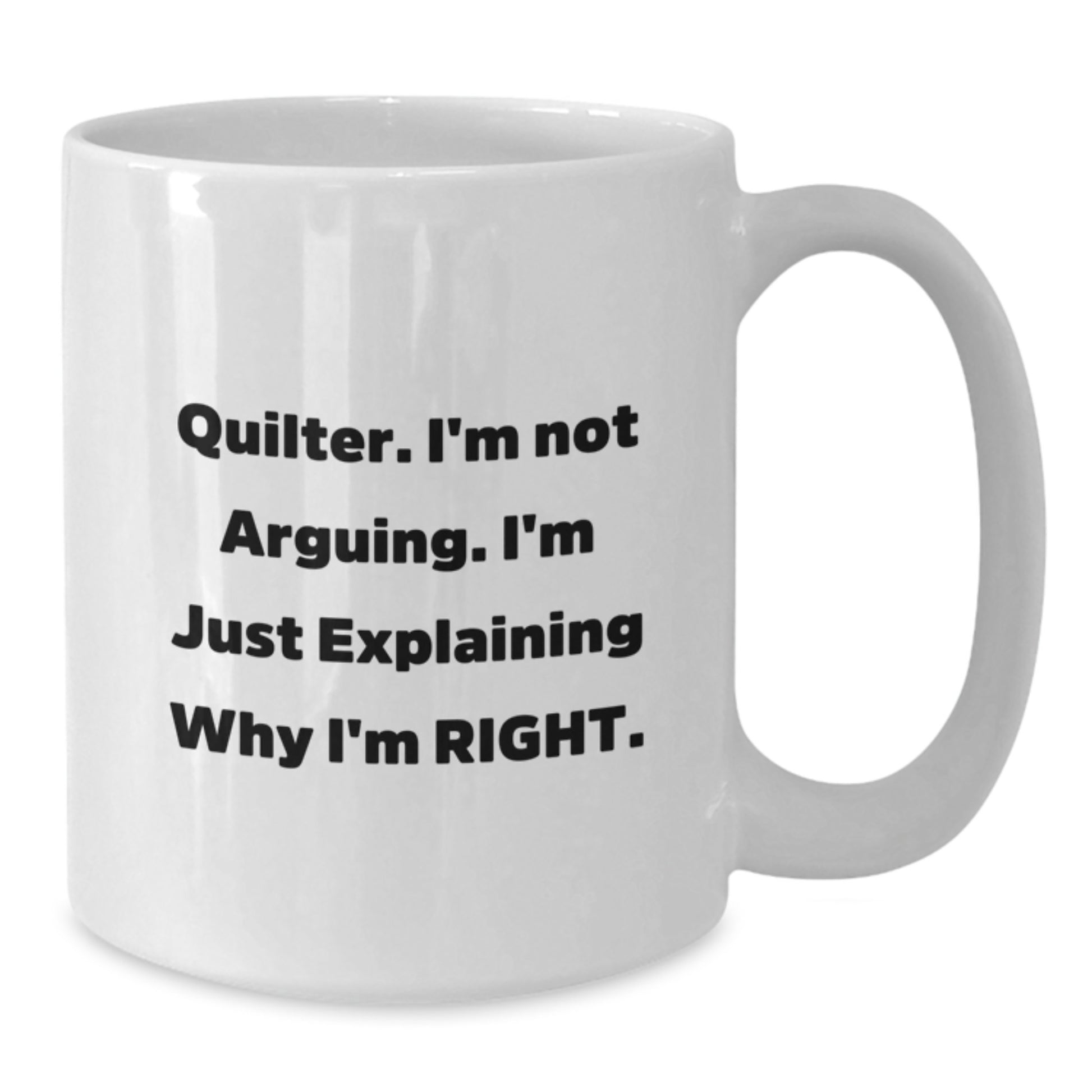 Quilter Funny White Coffee Mug Gifts from Men or Women on Mother's Day - 'I'm Not Arguing I'm Just Explaining Why I'm Right' Quilter Unique Gift - Additional