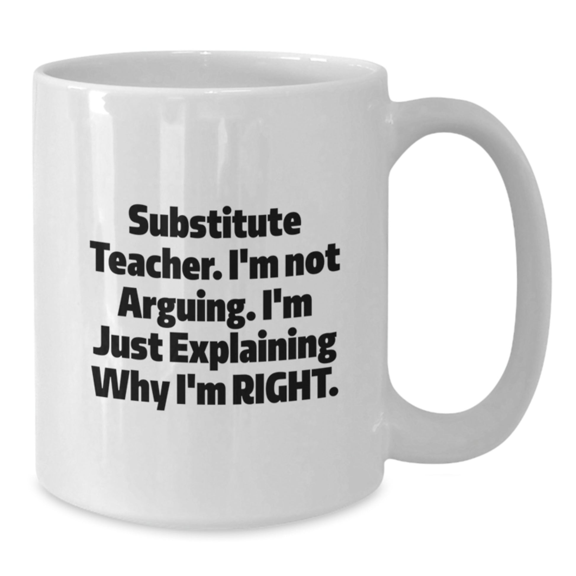 Funny Gifts from Friends for Substitute Teacher White Coffee Mug I'm Not Arguing Explaining Right Mother's Day Unique - Additional
