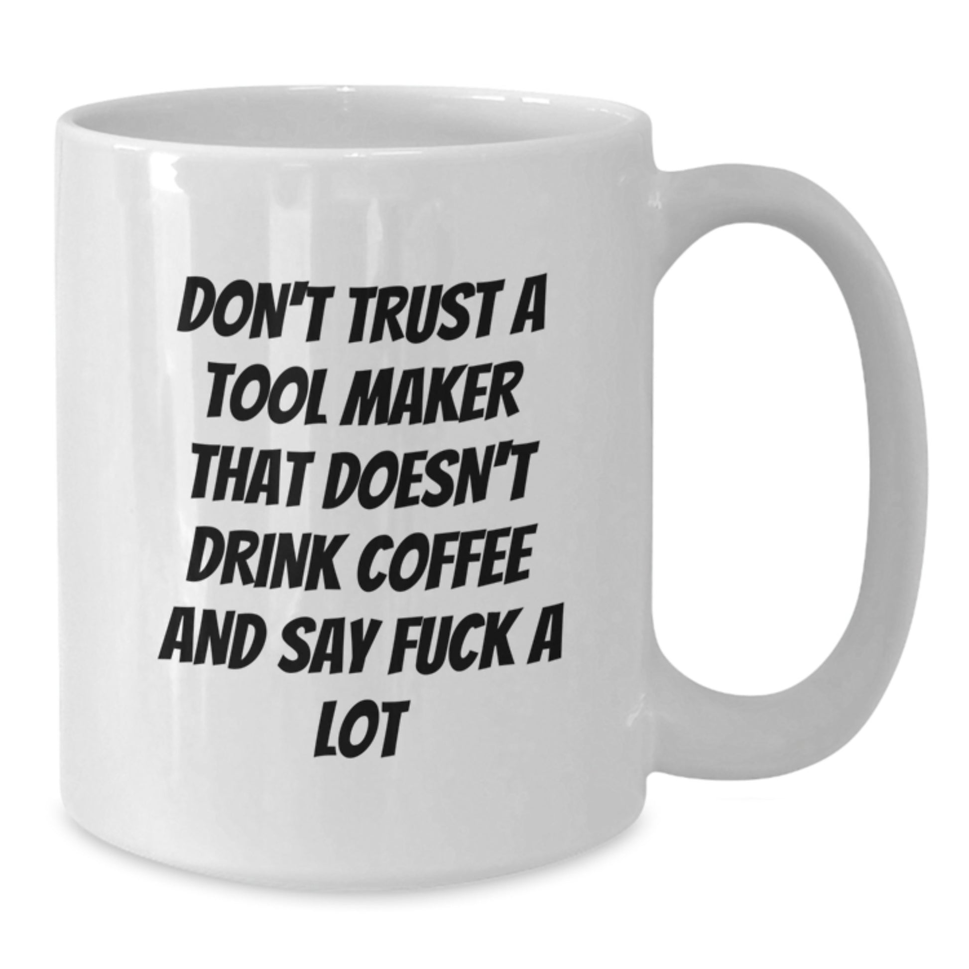 Funny 'Don't Trust A Tool Maker That Doesn't Drink Coffee And Say F--k A Lot' White Coffee Mug Gifts from Friends to Tool Maker - Additional
