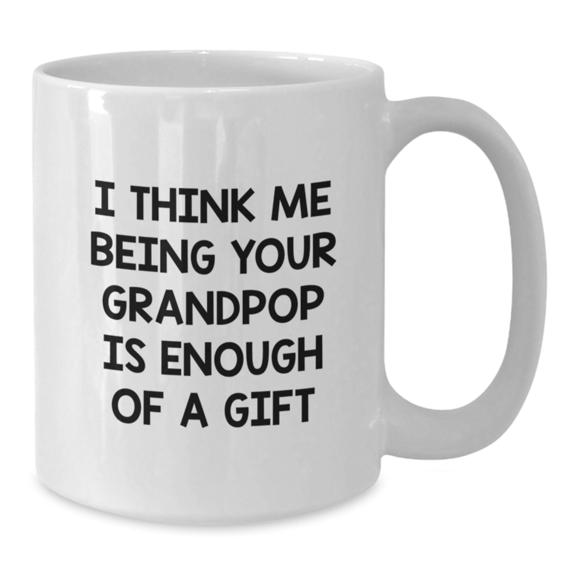 Funny Grandpop Gifts for Men - Gifts from Family, Gifts for Grandpop - White Coffee Mug, I Think Me Being Your Grandpop Is Enough Of A Gift - Additional