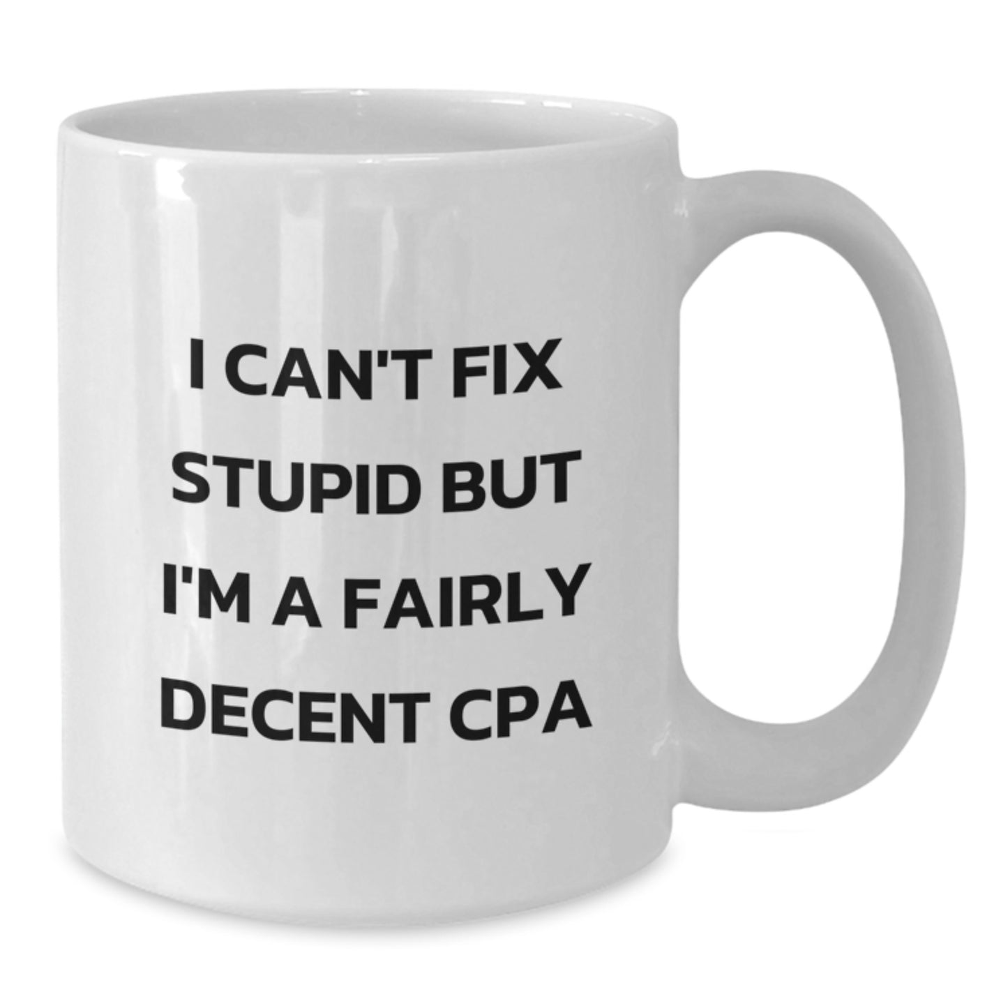 Funny CPA Gifts from Friends - 'I Can't Fix Stupid But I'm A Fairly Decent CPA' White Coffee Mug for Graduation - Additional