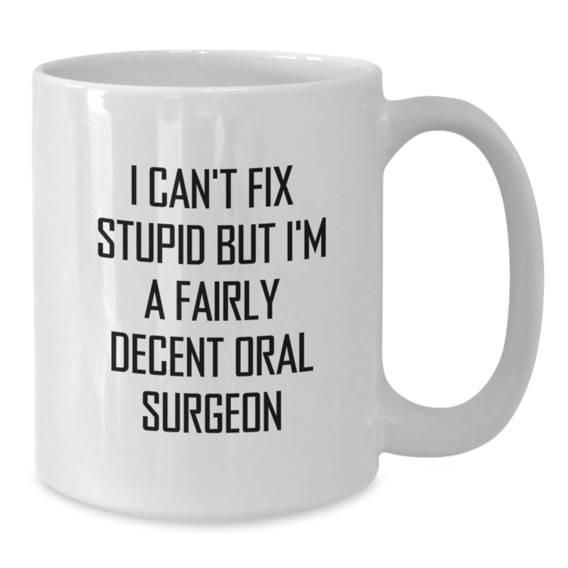 Funny Oral Surgeon Gifts from Friends and Family for Graduation Unique Mugs - I Can't Fix Stupid But I'm A Fairly Decent Oral Surgeon White Coffee Mug, 11oz or 15oz, Ceramic - Additional