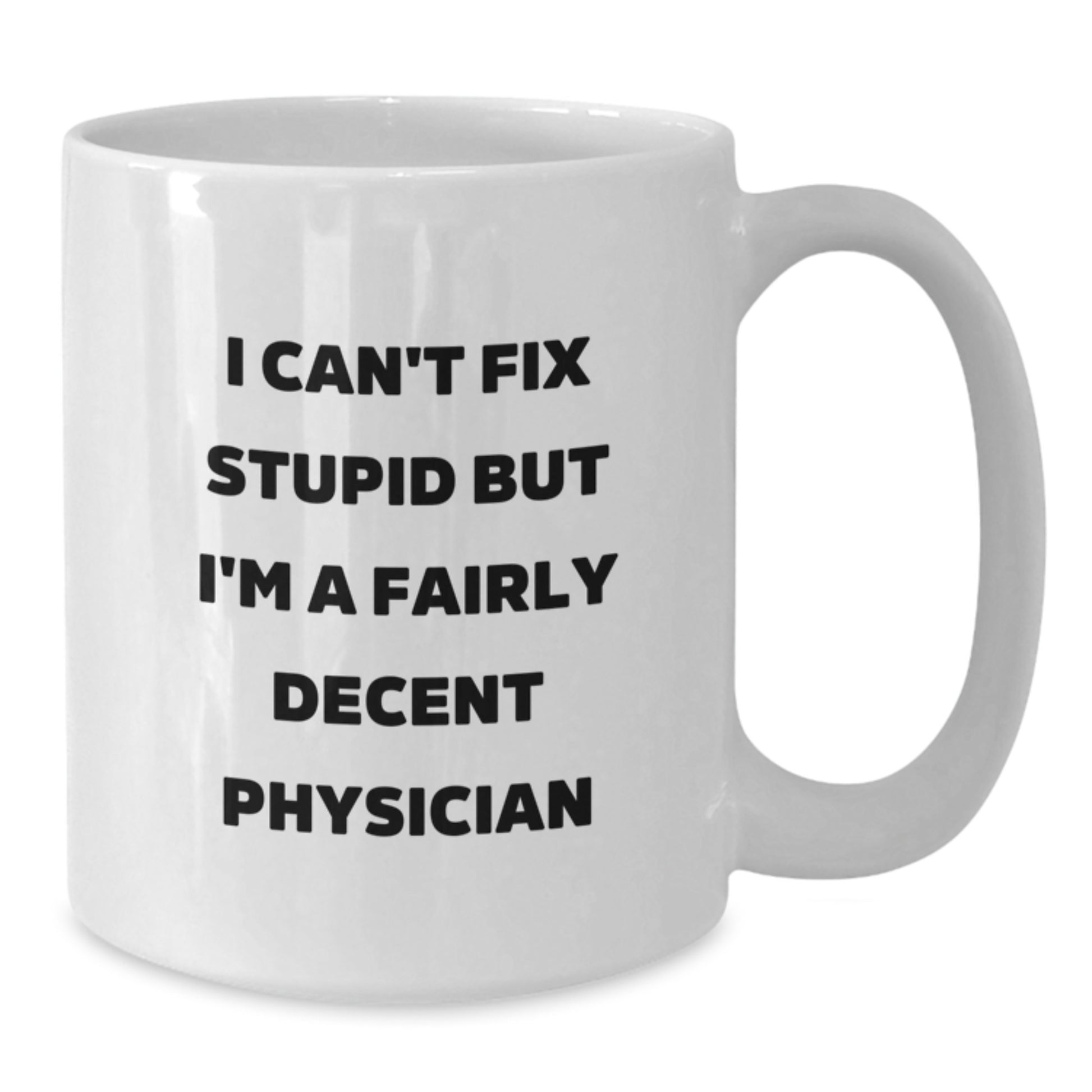 Funny Physician White Coffee Mug, Gift for Men, Women, Friends, or Coworkers, Unique Graduation Unique Gifts from Family, 'I Can't Fix Stupid But I'm A Fairly Decent Physician' - Additional