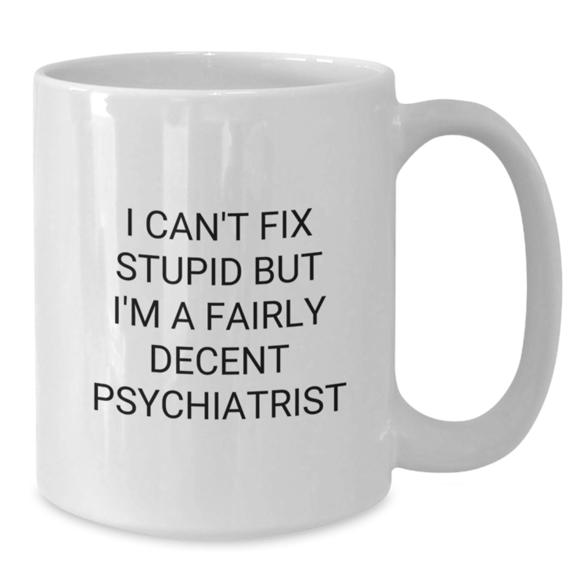 Funny Psychiatrist Gifts from Friends for Graduation Unique White Coffee Mugs with I Can't Fix Stupid But I'm A Fairly Decent Psychiatrist Quote - Additional