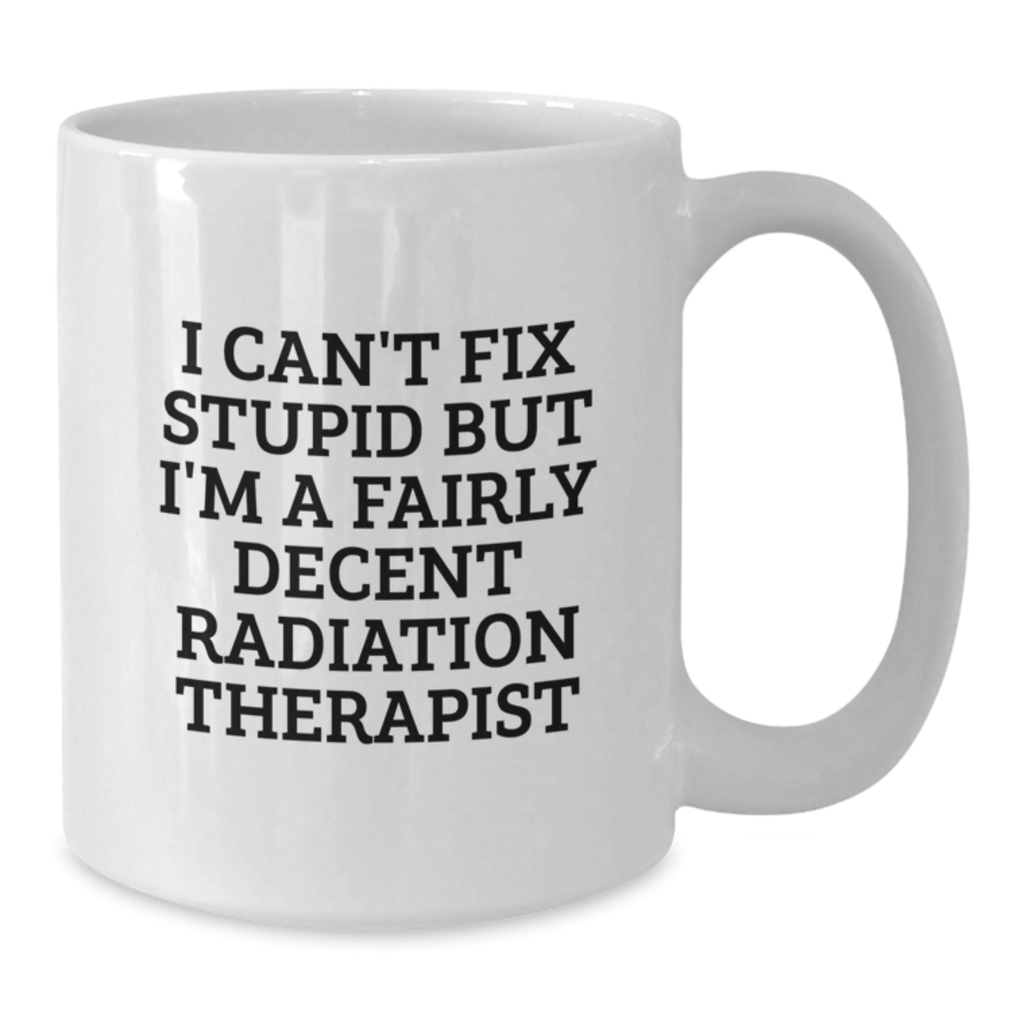 Funny Radiation Therapist Gifts, I Can't Fix Stupid But I'm A Fairly Decent Radiation Therapist White Coffee Mug for Graduation, Gifts from Radiation Therapist Friends and Family - Additional