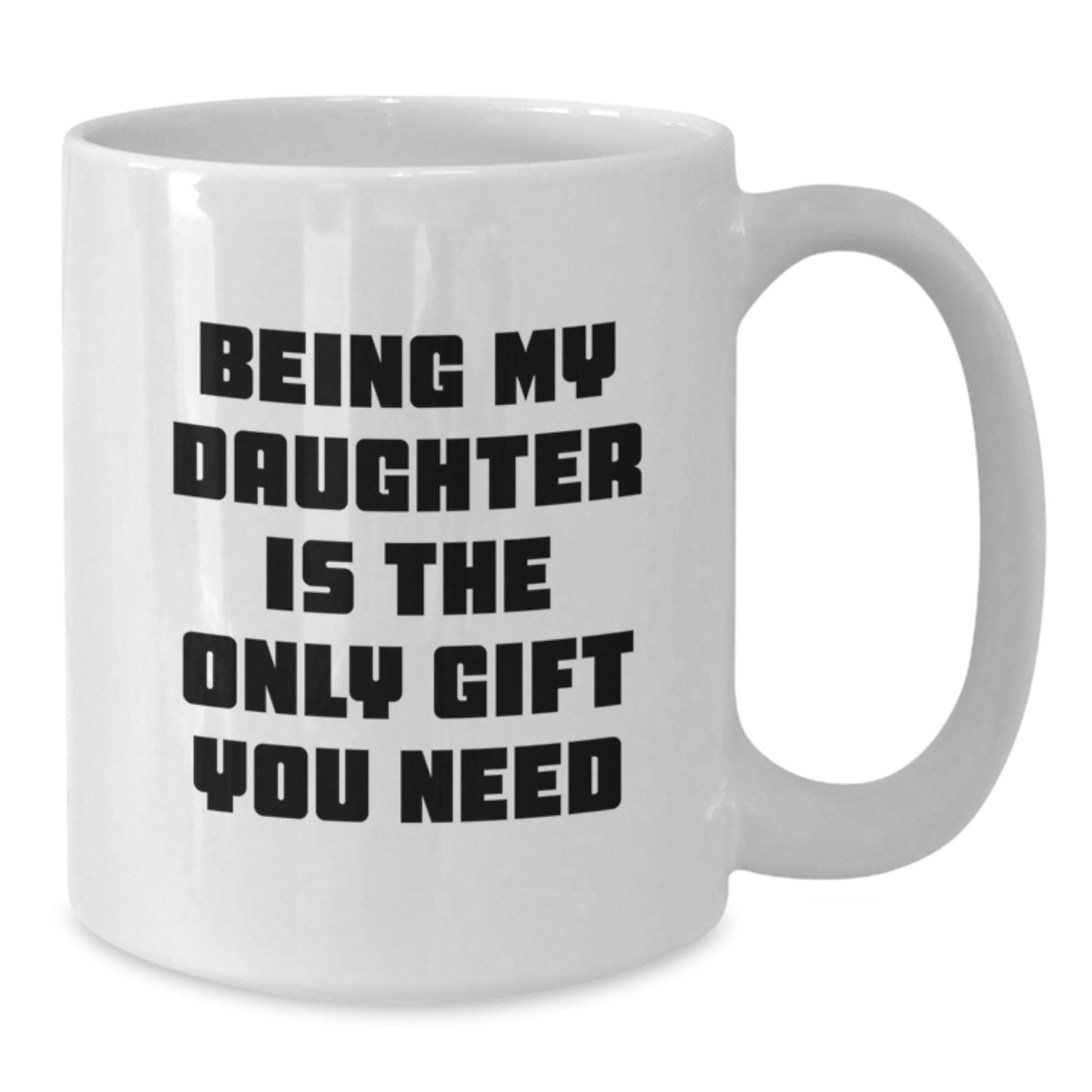 Funny Daughter Graduation Gifts from Mom - 'Being My Daughter Is The Only Gift You Need' White Coffee Mug, 11oz or 15oz - Additional