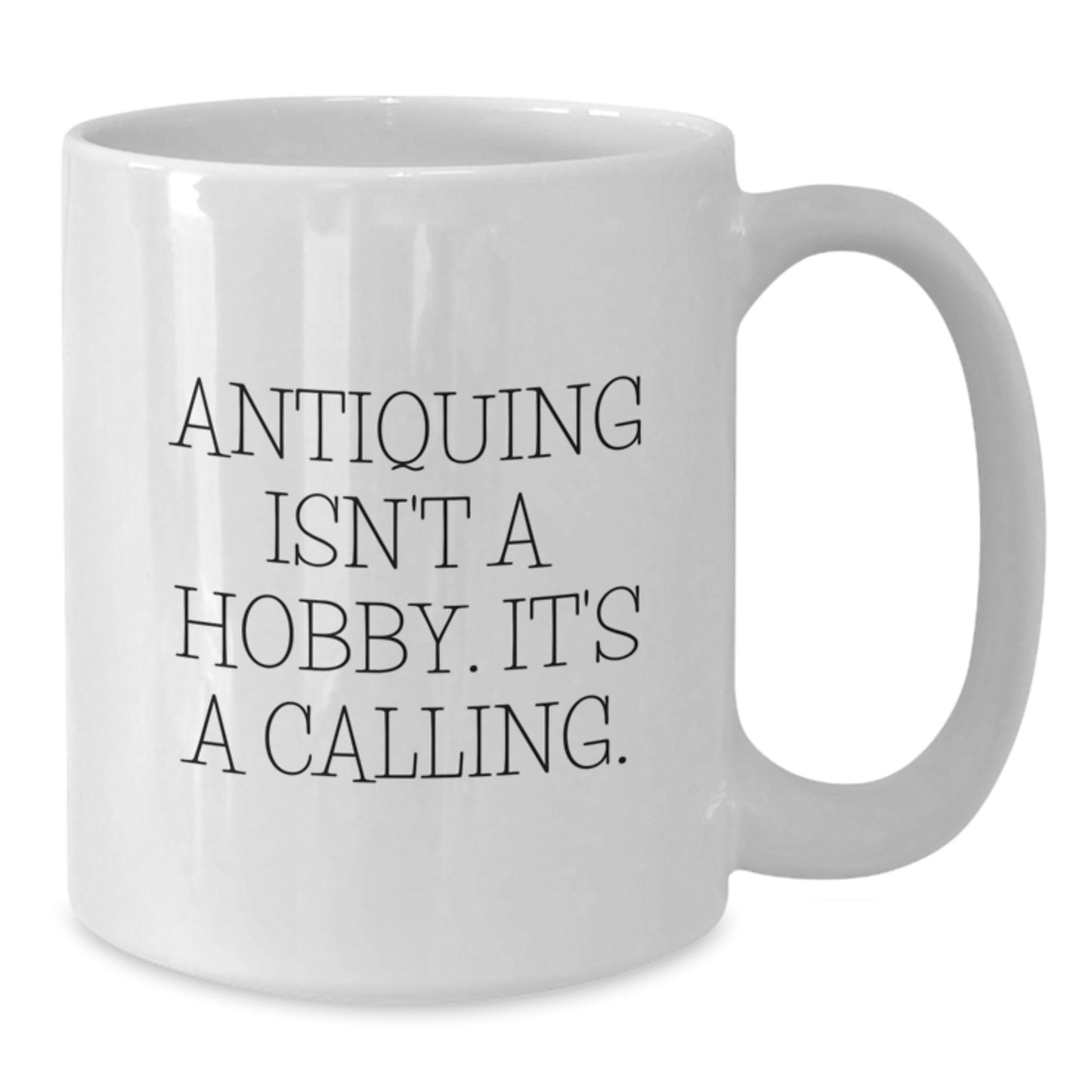 Antiquing Enthusiasts Gifts from Family, Friends, or Coworkers - 'Antiquing Isn't A Hobby. It's A Calling.' White Coffee Mug for Antiquing Lovers - Graduation Unique Gifts - Additional