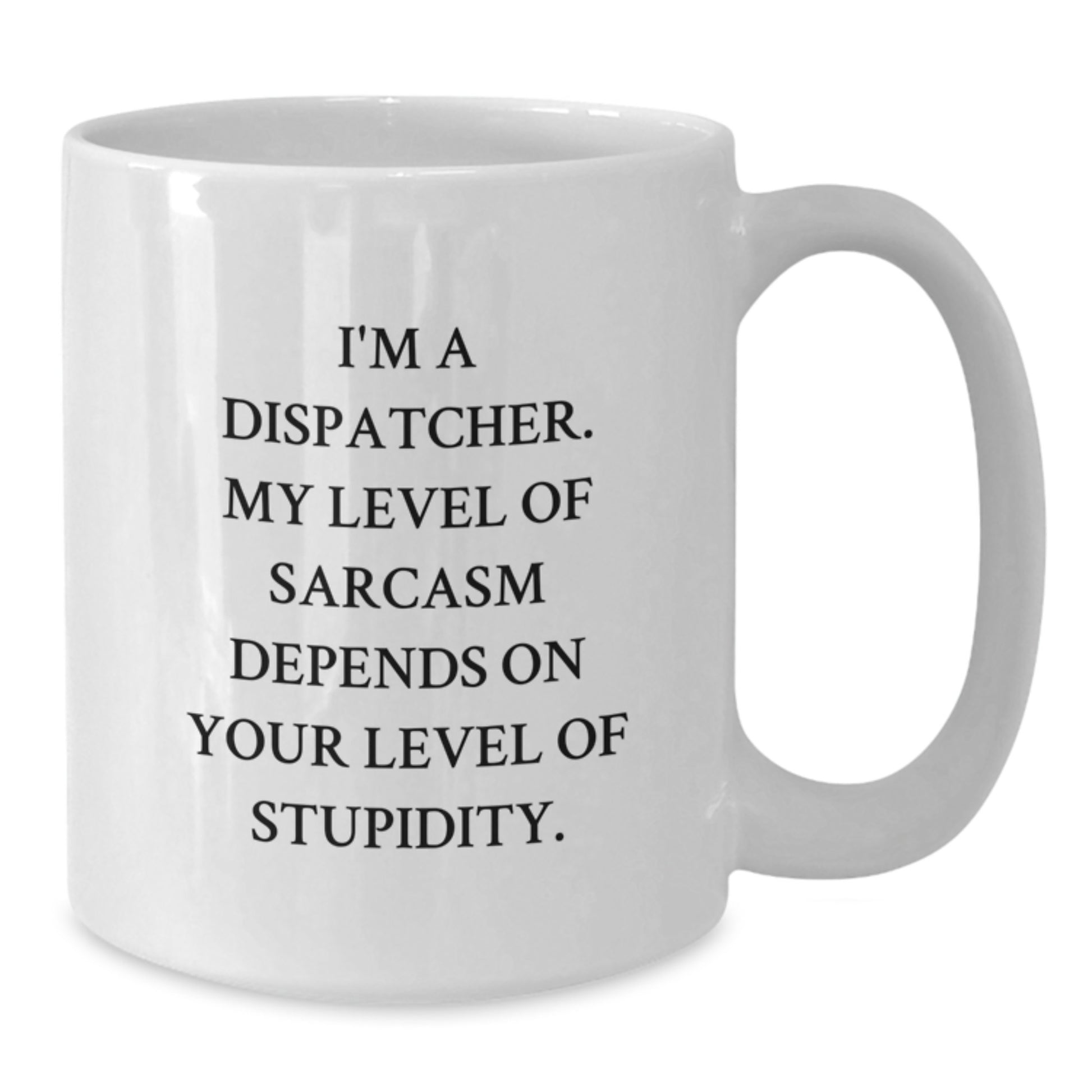 Funny Dispatcher Gifts, I'm A Dispatcher. My Level Of Sarcasm Depends On Your Level Of Stupidity. White Coffee Mug, Graduation Unique Gifts from Family to Dispatcher - Additional