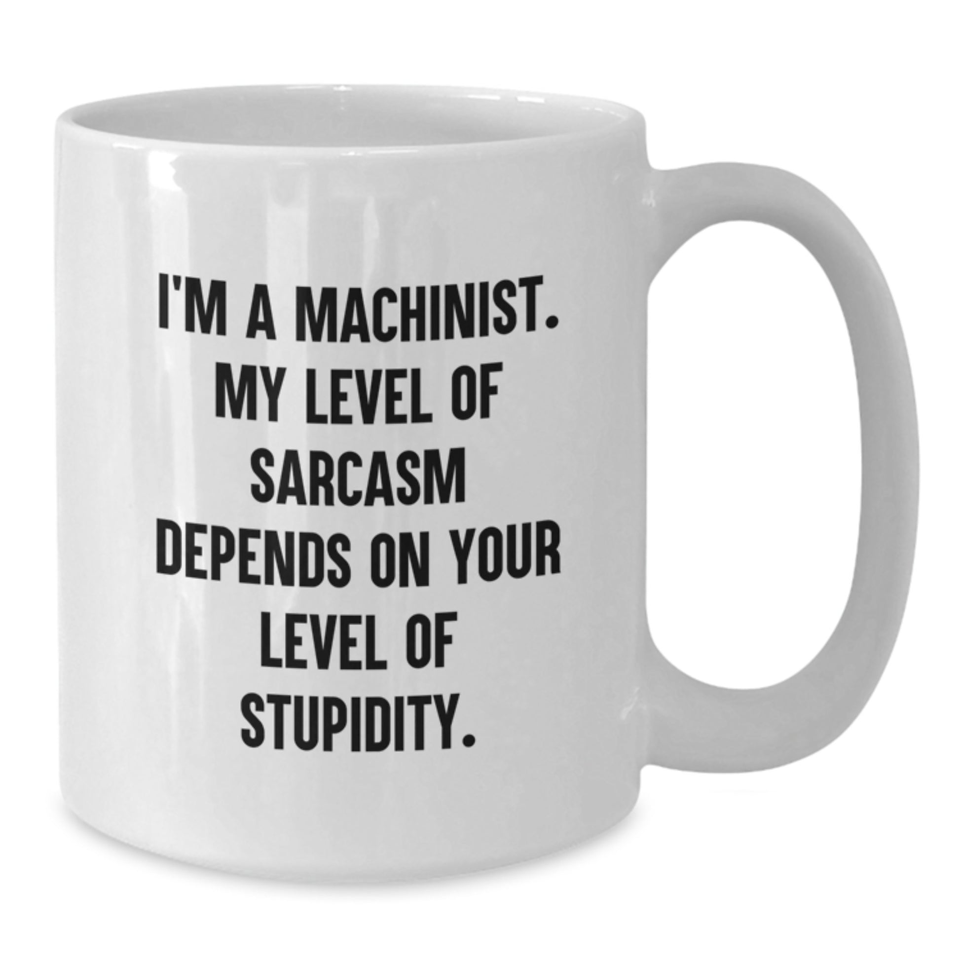 Funny Machinist Gifts for Men, White Coffee Mug with I'm A Machinist - My Level Of Sarcasm Depends On Your Level Of Stupidity, Perfect Graduation Unique Gifts from Friends, Family, or Coworkers - Additional