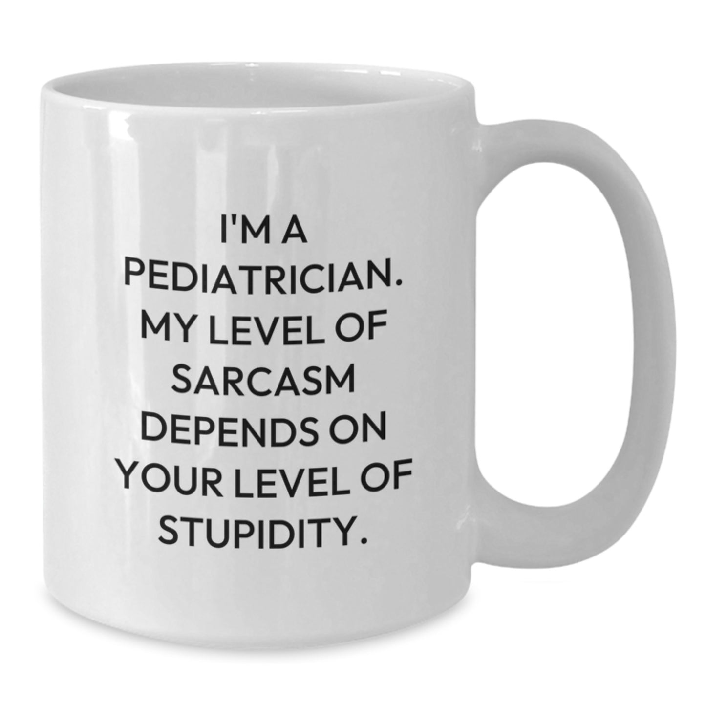 Funny Pediatrician Gifts from Family for a Graduation Unique White Coffee Mug - 'I'm A Pediatrician. My Level Of Sarcasm Depends On Your Level Of Stupidity.' - Additional