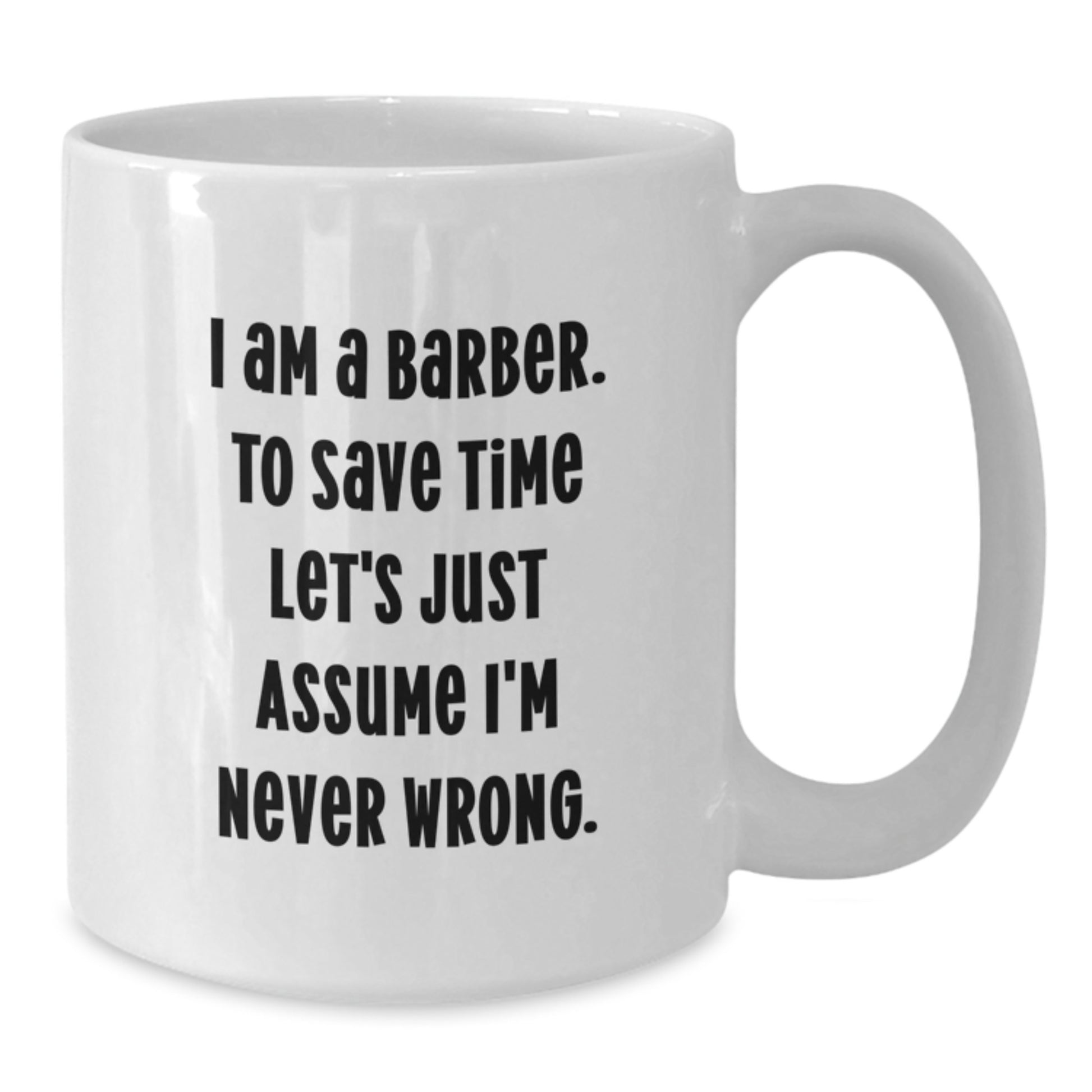 Funny Barber Gifts for Men White Coffee Mug I Am A Barber To Save Time Let's Just Assume I'm Never Wrong - Additional