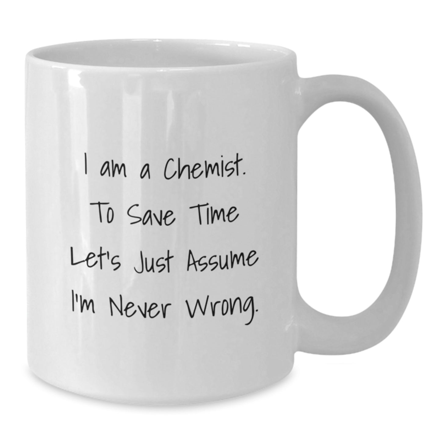 Funny Chemist White Coffee Mug Gifts from Friends - 'I Am A Chemist. To Save Time Let's Just Assume I'm Never Wrong.' Graduation Unique Gifts for Chemist - Additional
