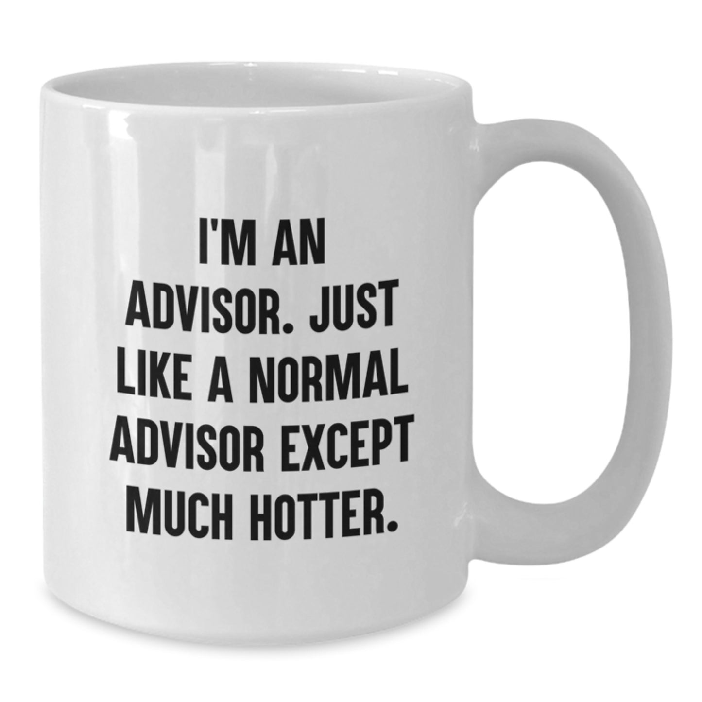 Funny Gifts from Men for Advisors - I'm An Advisor. Just Like A Normal Advisor Except Much Hotter. - White Coffee Mug for Mother's Day - Additional
