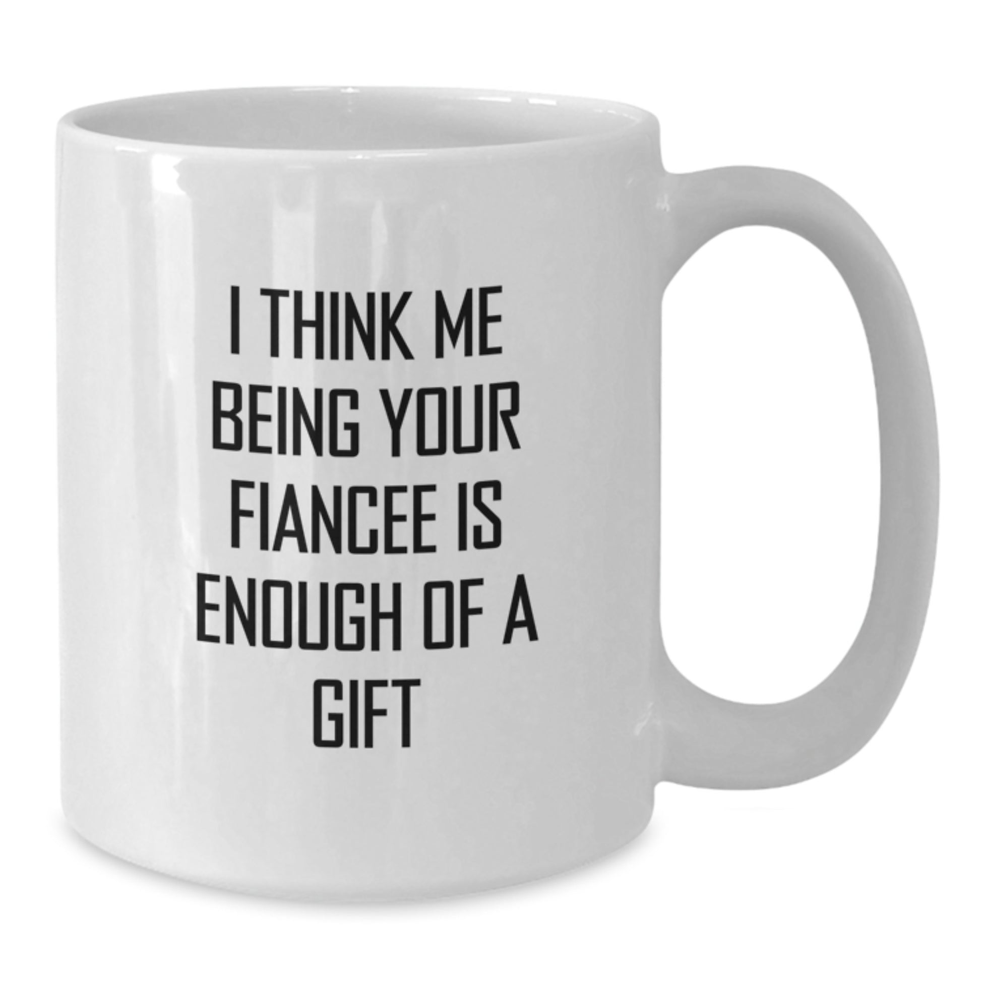 Funny Fiancee Gifts for Her, White Coffee Mug, 'I Think Me Being Your Fiancee Is Enough Of A Gift' Motivation from Lover to Lover, Unique Graduation - Additional