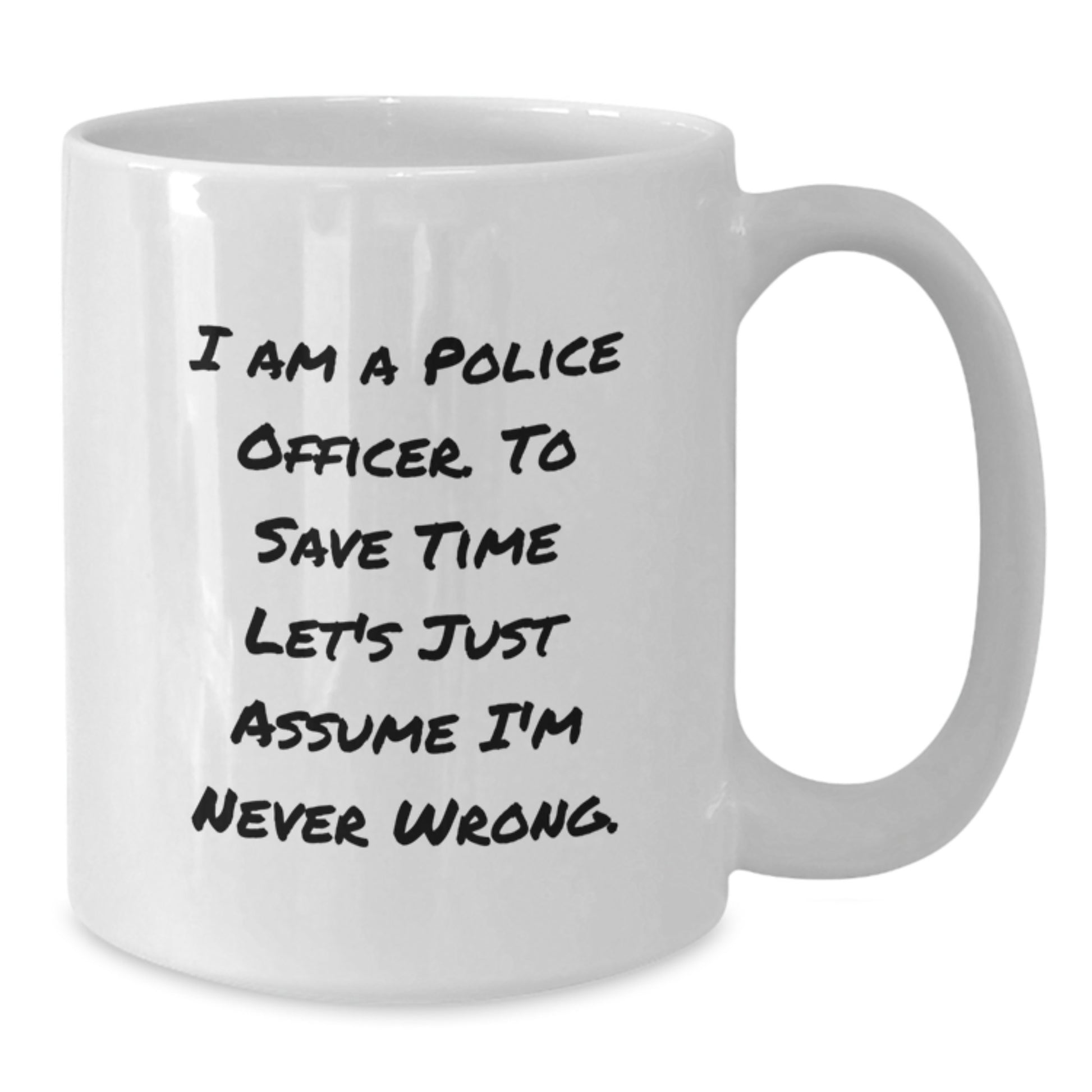 Funny Police Officer Gifts from Friends for Graduation, White Coffee Mug with 'I Am A Police Officer. To Save Time Let's Just Assume I'm Never Wrong.' Quote, 11oz or 15oz Ceramic Mug - Additional
