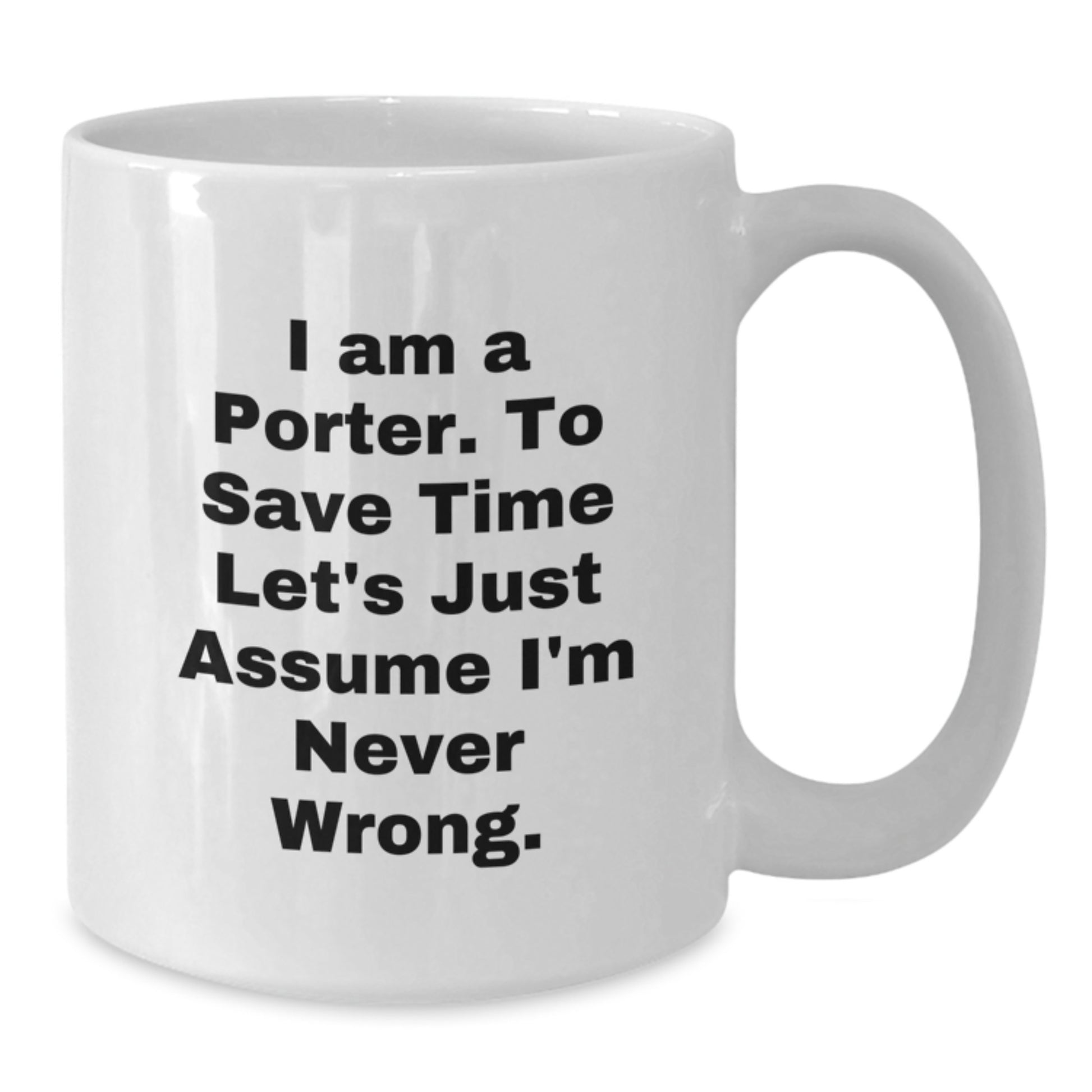 Funny Quote Porter Gifts White Coffee Mugs for Men Friends Family, 'I Am A Porter. To Save Time Let's Just Assume I'm Never Wrong.' Graduation Unique Gifts from Men to Porter, Gifts for Porter - Additional