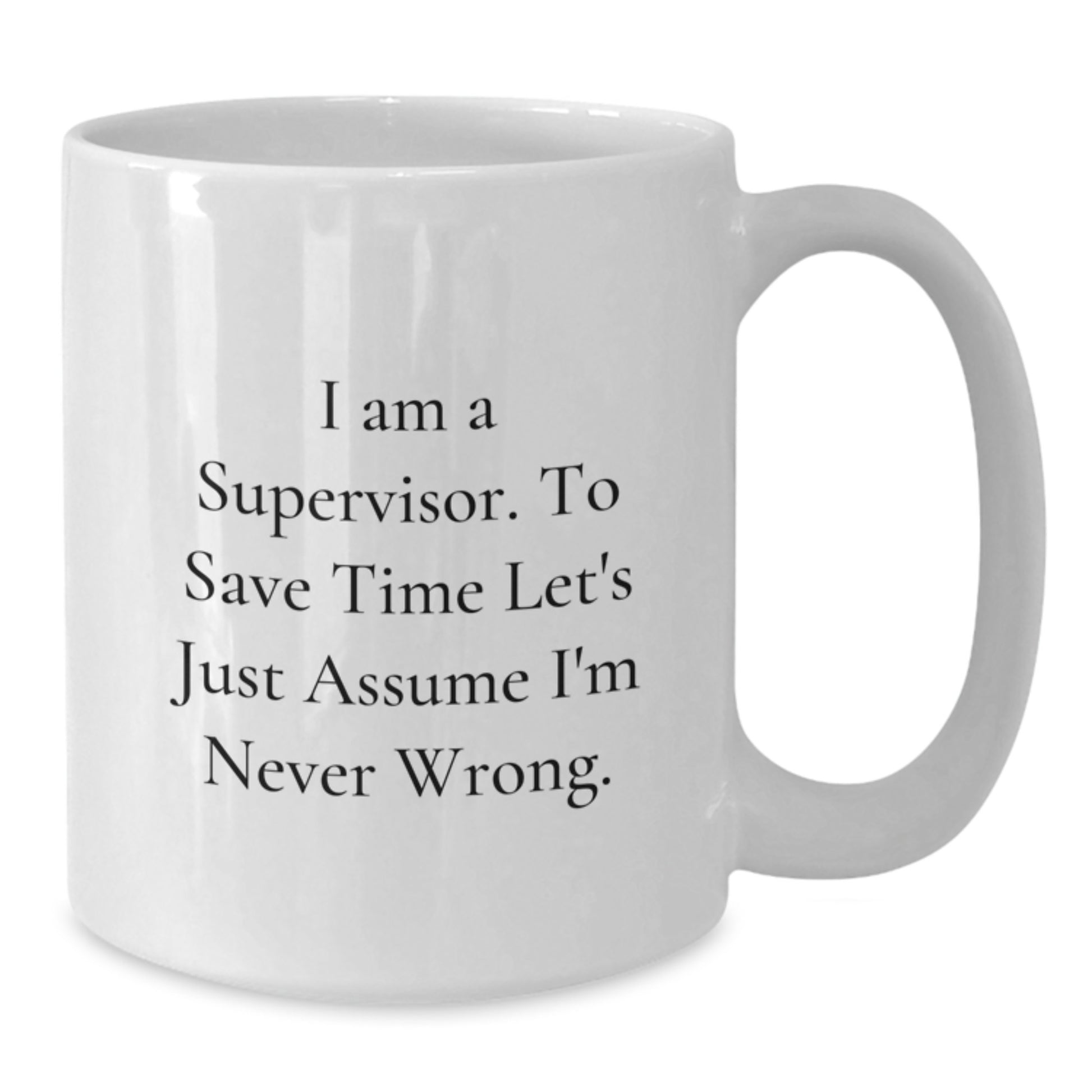 Funny Supervisor Gifts from Friends for Men, White Coffee Mug, I Am A Supervisor. To Save Time Let's Just Assume I'm Never Wrong. Graduation Unique Mugs - Additional
