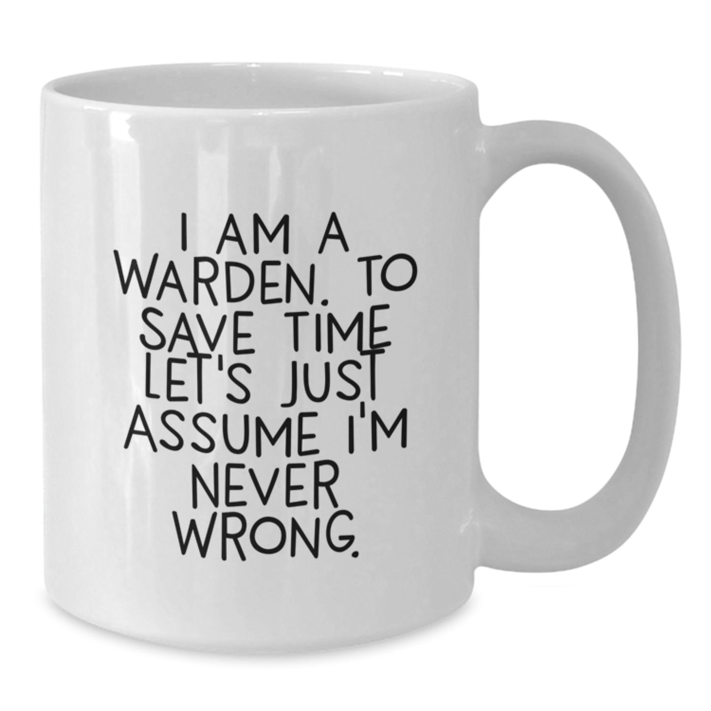 Gifts for Warden Friends Funny White Coffee Mug - I Am A Warden, To Save Time Let's Just Assume I'm Never Wrong. - Graduation Unique Gifts from Friends - Additional