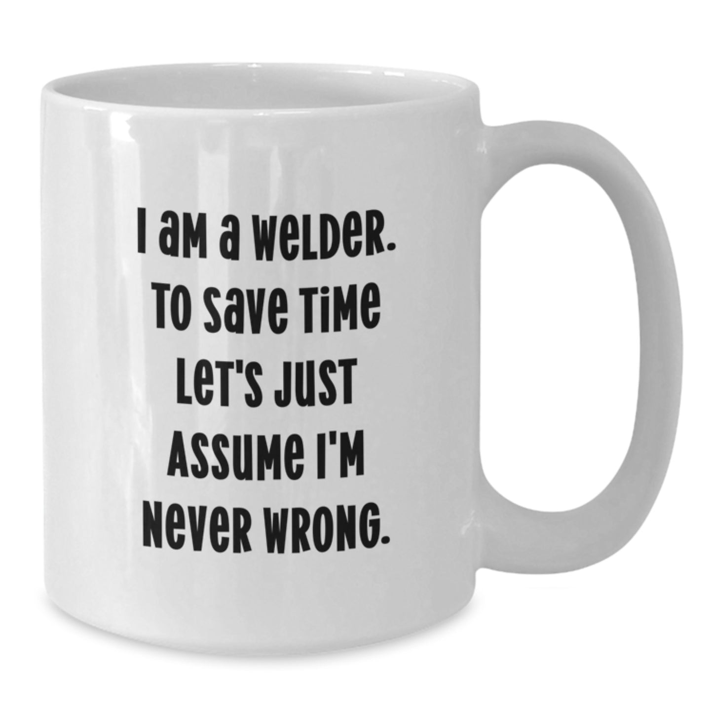 Funny Welder Gifts for Graduation, White Coffee Mug, I Am A Welder. To Save Time Let's Just Assume I'm Never Wrong., Gifts from Family to Friends - Additional