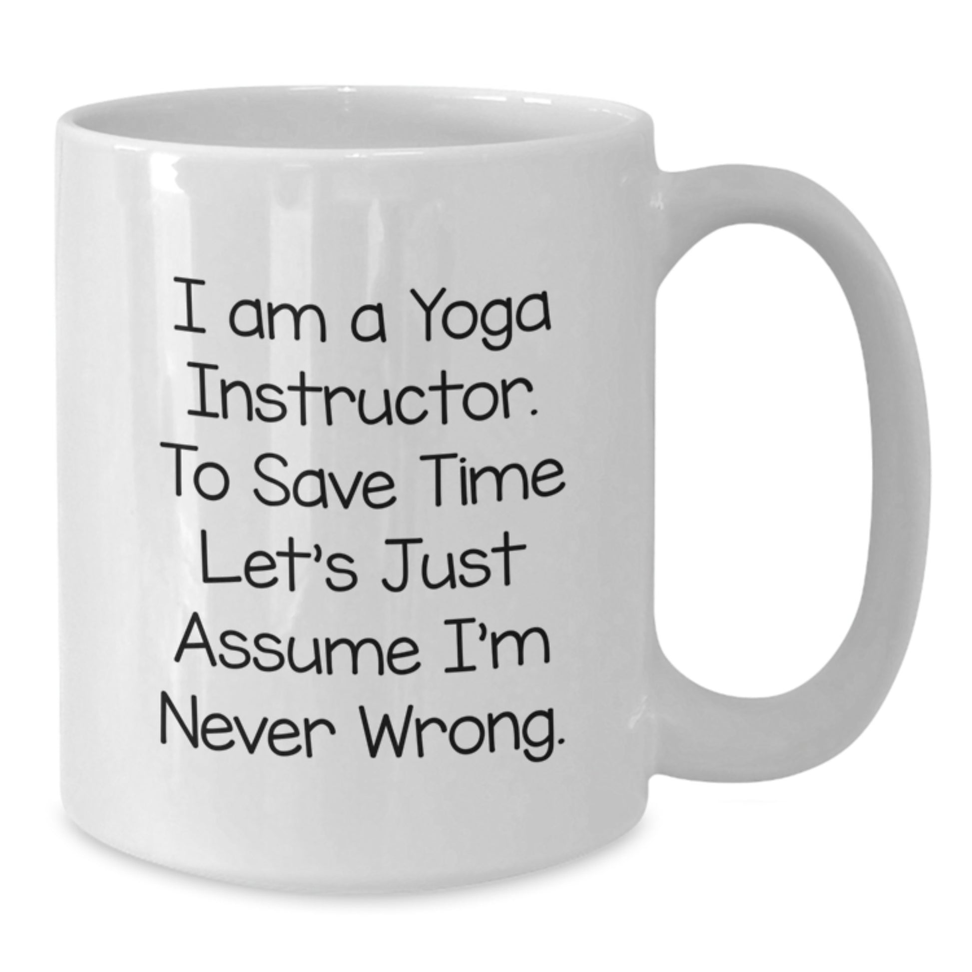 Funny Yoga Instructor Graduation Unique Gifts from Men for Women Friends Coworkers Family - White Coffee Mug - Quote 'I Am A Yoga Instructor. To Save Time Let's Just Assume I'm Never Wrong.' - Additional