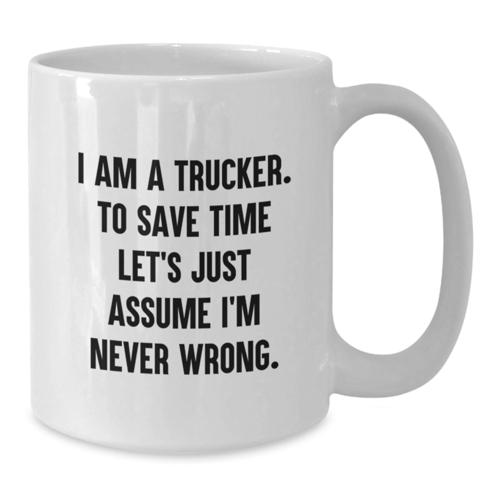 Funny Trucker Gifts for Valentine's - White Coffee Mug I Am A Trucker Let's Just Assume I'm Never Wrong - Additional