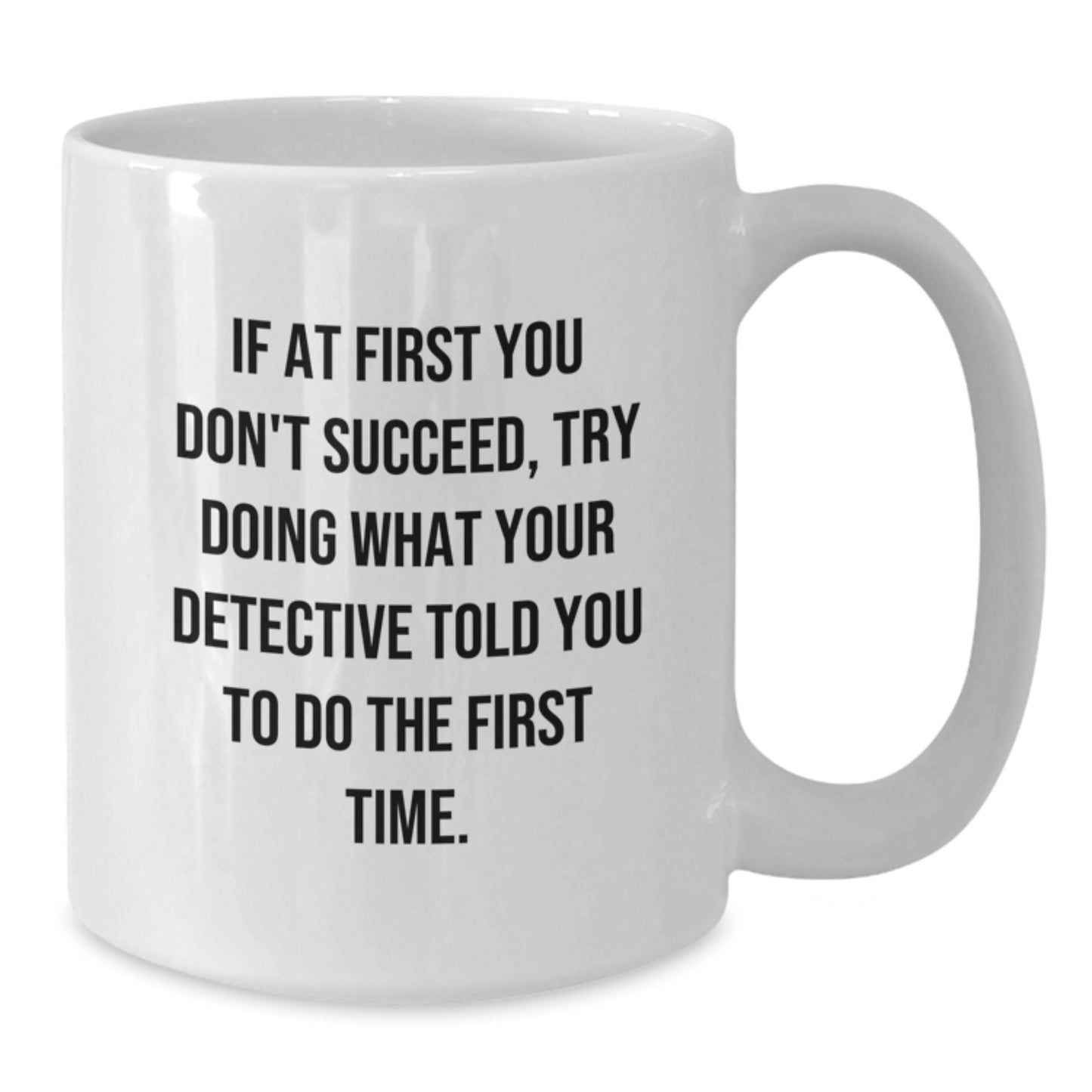 Graduation Unique Gifts from Friends for Detective, Funny White Coffee Mug, If At First You Don't Succeed Try Doing What Your Detective Told You To Do The First Time, 11oz or 15oz Ceramic Mug - Additional