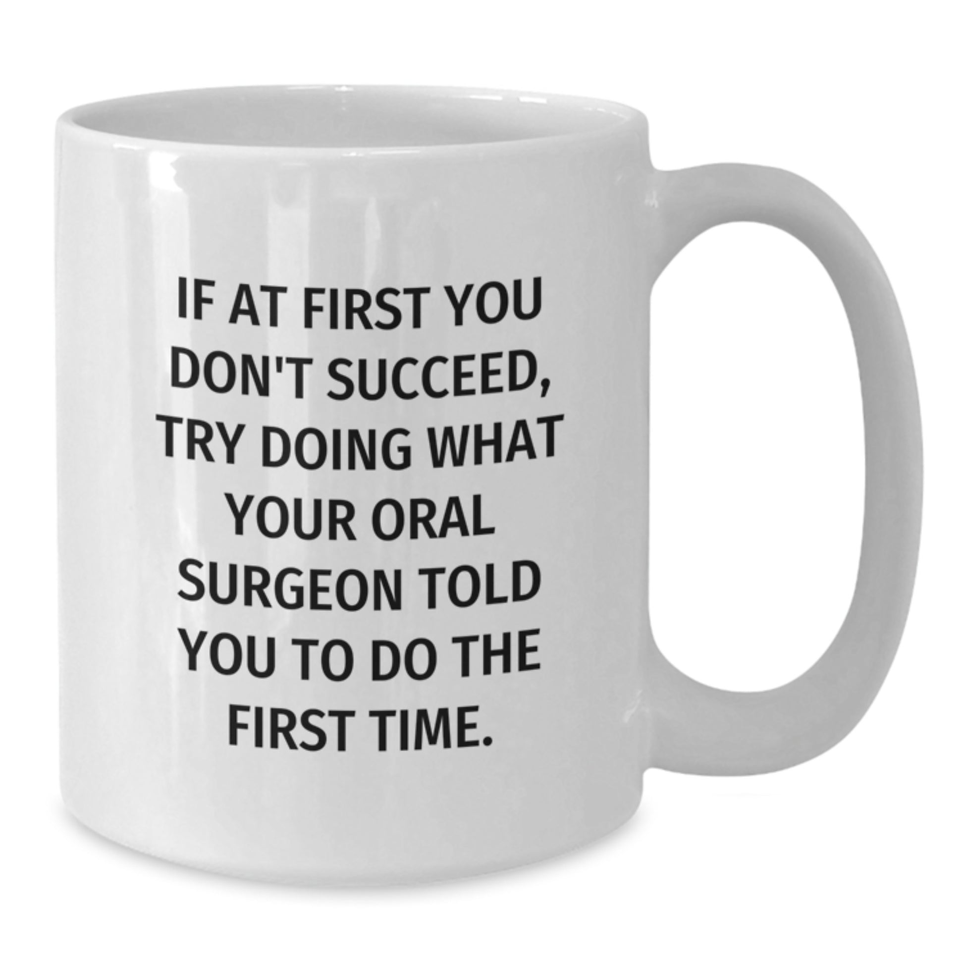 Funny Oral Surgeon Gifts from Men for Oral Surgeon - White Coffee Mug - If At First You Don't Succeed Try Doing What Your Oral Surgeon Told You To Do The First Time - Additional