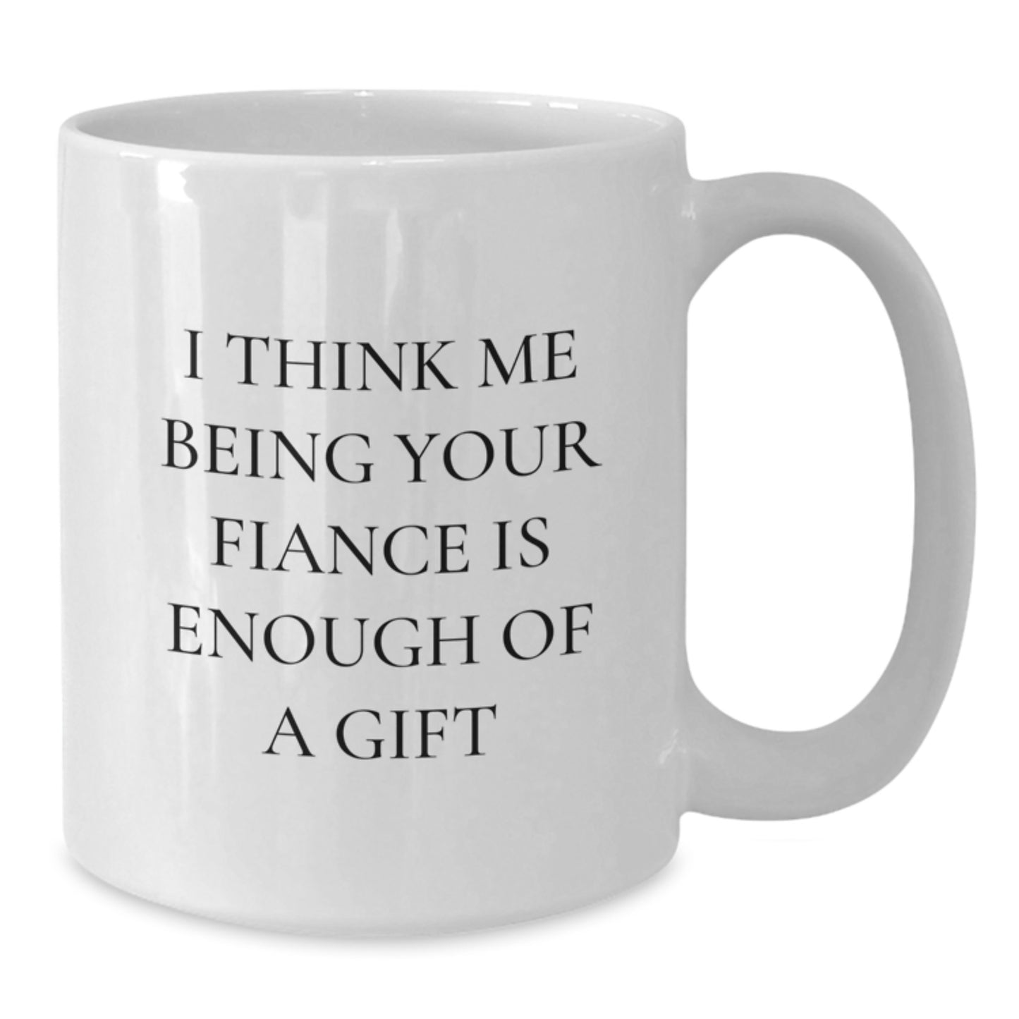 Funny Fiance Gift Ideas, Unique White Coffee Mugs for Him, Gifts from Men to Fiancee on Graduation Day - 'I Think Me Being Your Fiance Is Enough Of A Gift' - Additional