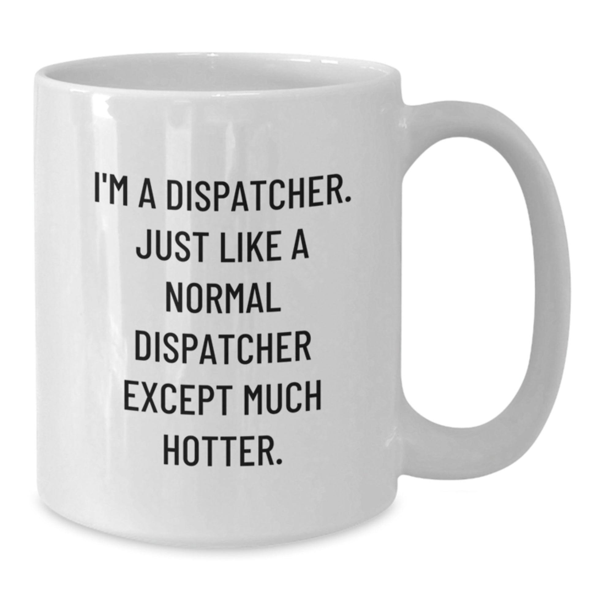 Funny Dispatcher Gifts from Men for Valentine's Unique White Coffee Mug, I'm A Dispatcher Just Like A Normal Dispatcher Except Much Hotter. - Additional