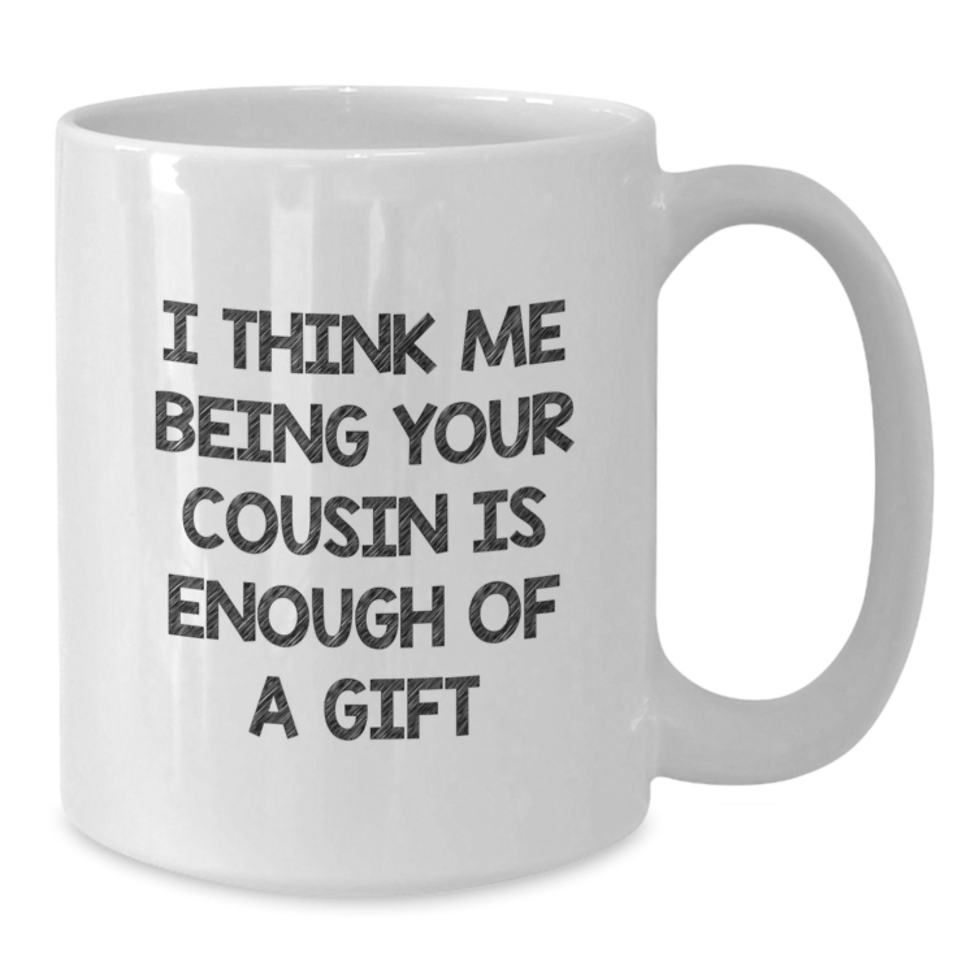 Funny Cousin Gifts from Family Members on Valentine's Unique White Coffee Mugs - I Think Me Being Your Cousin Is Enough Of A Gift - Additional