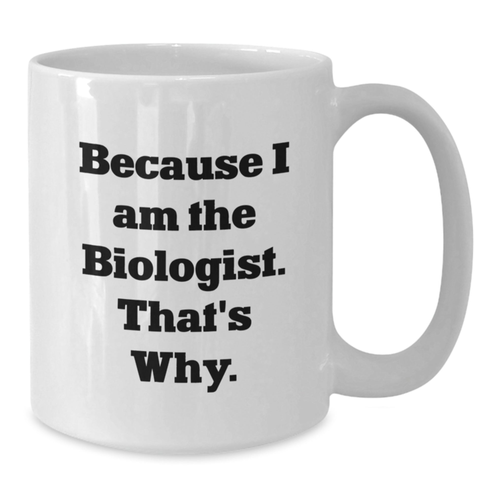 Funny Biologist Quote White Coffee Mugs Gifts from Friends to Biologist on Birthday, Because I Am The Biologist. That's Why., 11oz or 15oz Capacity, Made from Ceramic, Microwave, and Dishwasher Safe - Additional