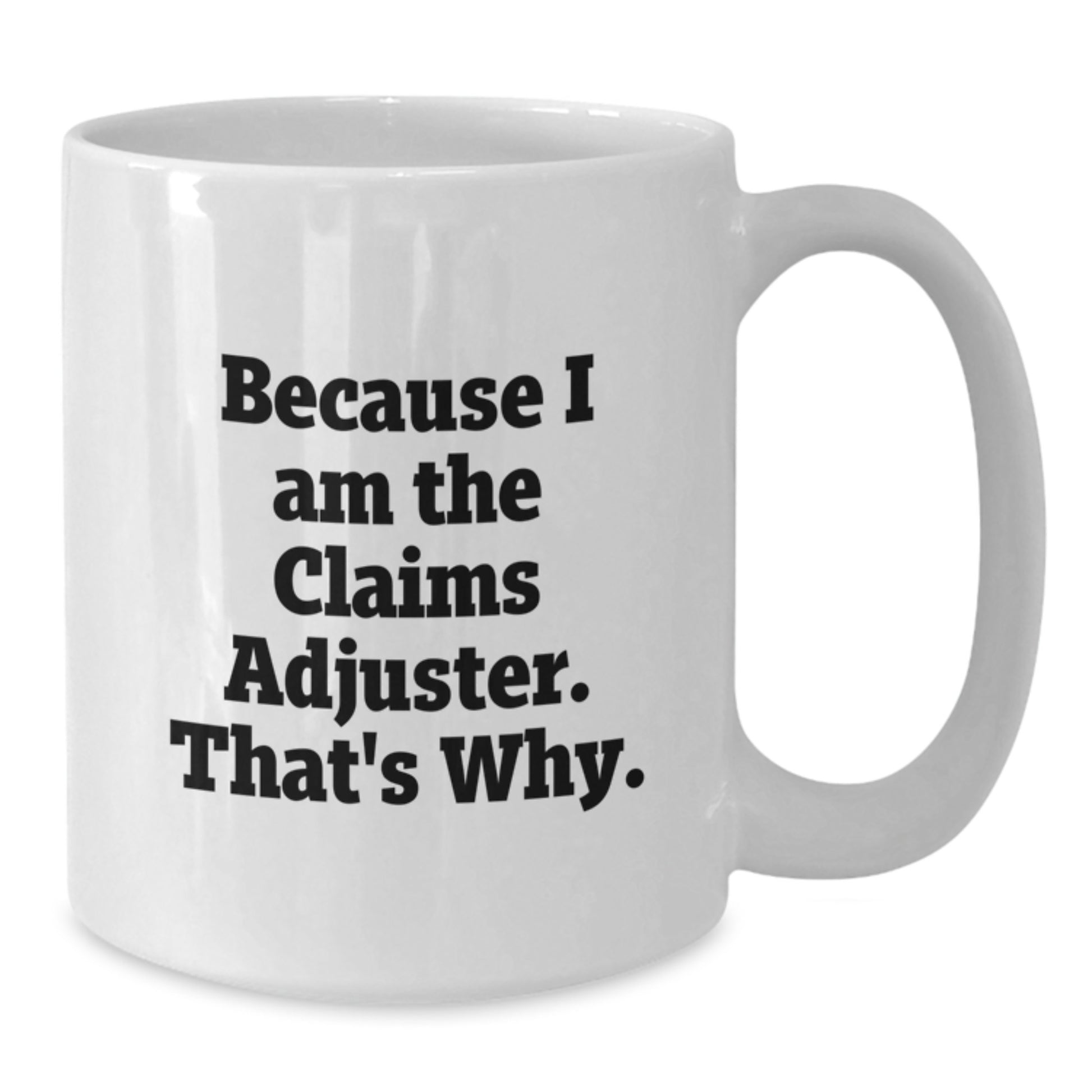 Funny Claims Adjuster White Coffee Mugs, Gifts from Friends for Claims Adjuster, Birthday Unique Gifts, White 11oz or 15oz Ceramic Mug, 'Because I Am The Claims Adjuster. That's Why.' Quote - Additional