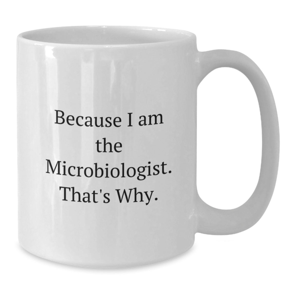 Microbiologist Gift For Him - 'Because I Am The Microbiologist. That's - Additional