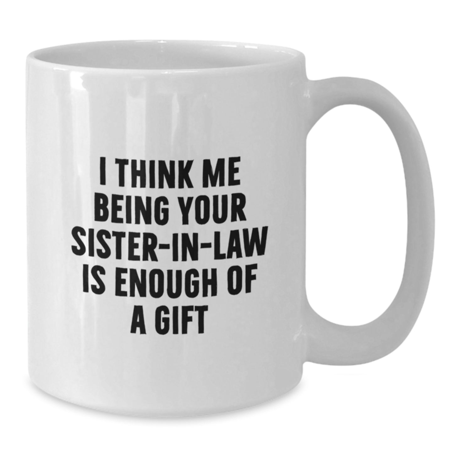 Funny Sister-in-law Gifts from Men to Sister-in-law, Unique White Coffee Mugs with 'I Think Me Being Your Sister-in-law Is Enough Of A Gift' Quote, Perfect for Mother's Day - Additional