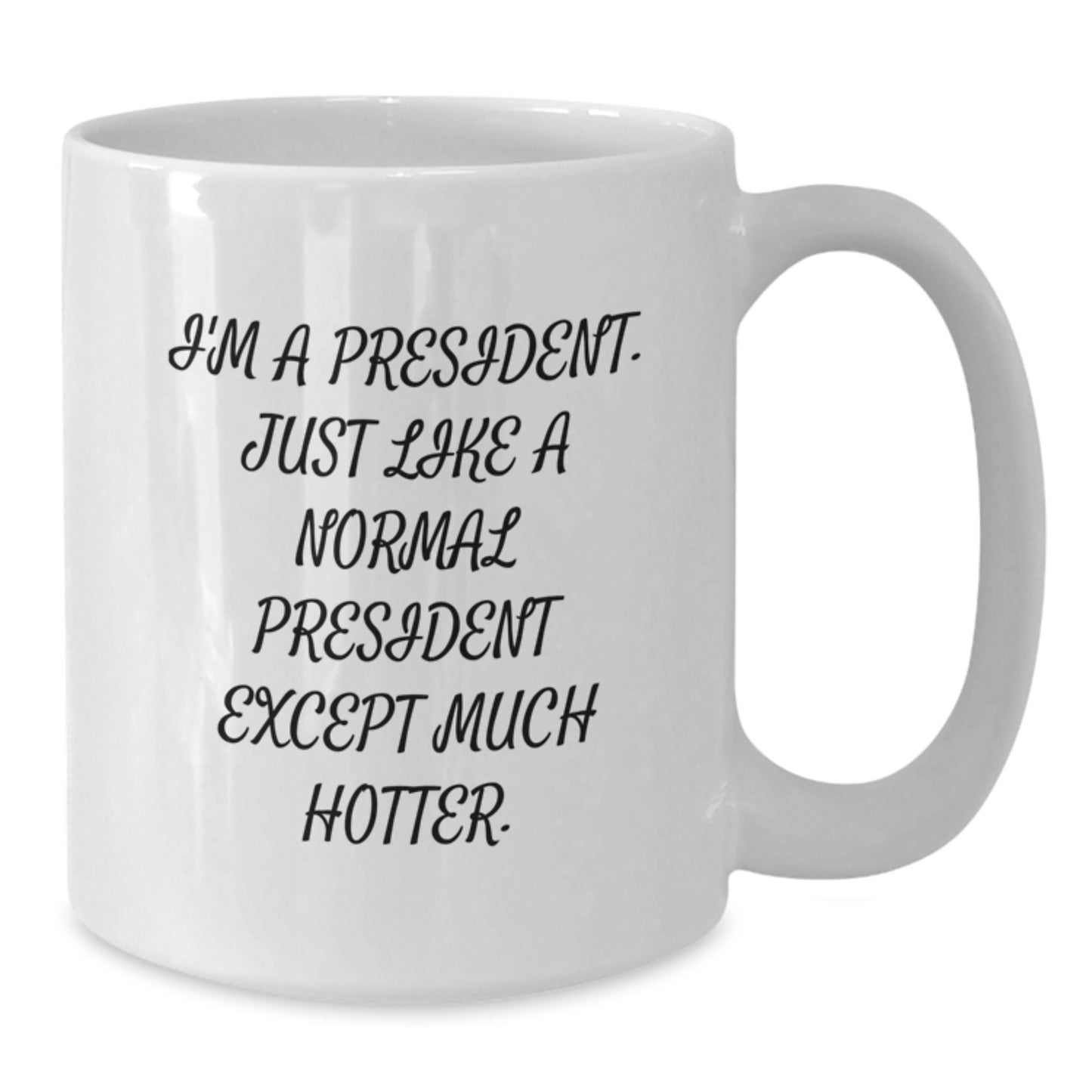 Funny President Gifts for Men - Unique White Coffee Mug 'I'm A President. Just Like A Normal President Except Much Hotter.' Gifts from Friends for Birthday Unique Gifts - Additional
