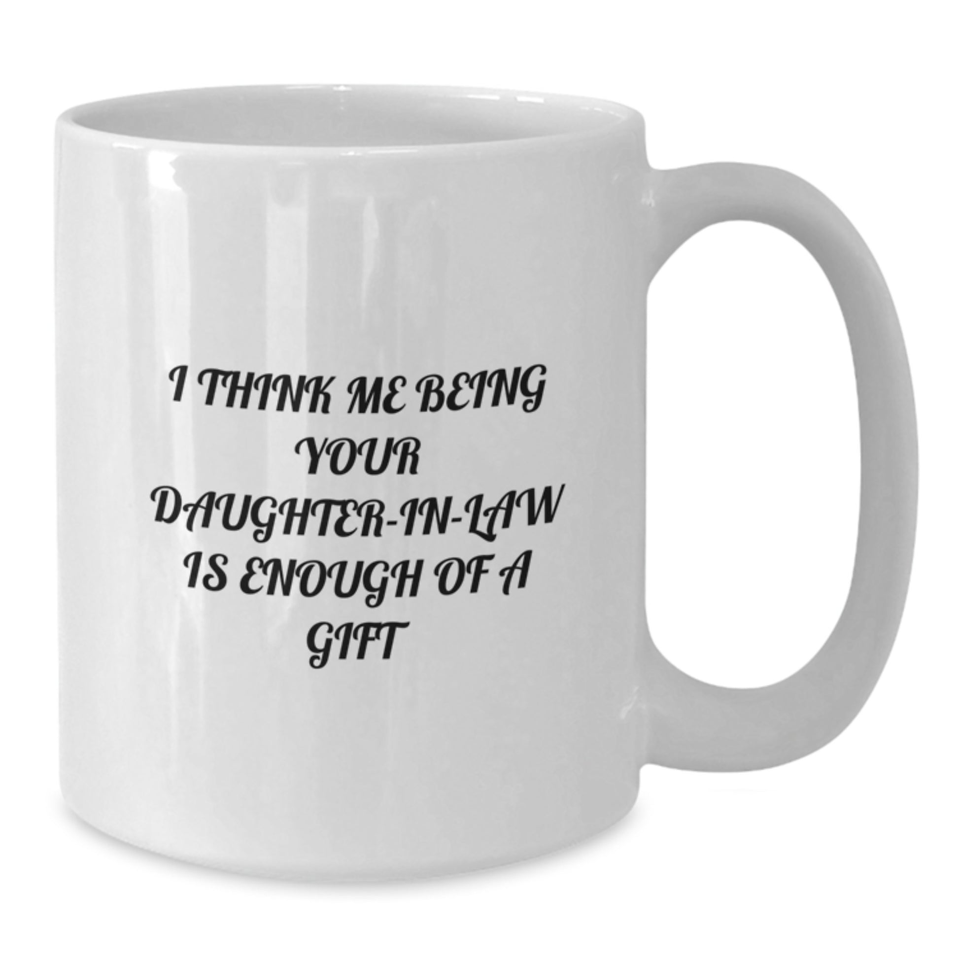 Funny Daughter-in-law Gifts, Daughter-in-law White Coffee Mug, I Think Me Being Your Daughter-in-law Is Enough Of A Gift, Gifts from Family to Daughter-in-law for Graduation - Additional