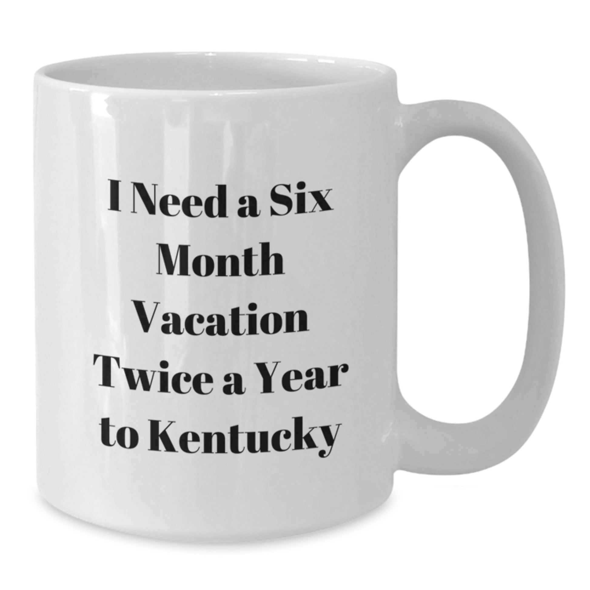 Kentucky White Coffee Mug Gifts from Friends to Kentucky Enthusiasts - 'I Need A Six Month Vacation Twice A Year To Kentucky' Funny Quote - Additional
