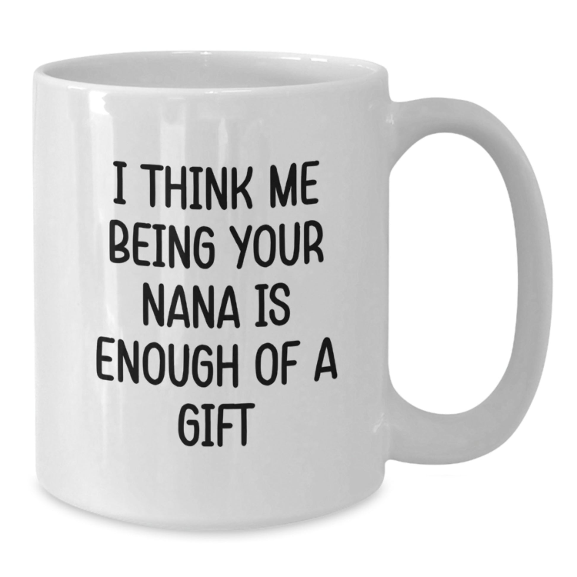Funny Gifts from Family to Nana, White Coffee Mug, Unique Father's Day Unique Gifts, I Think Me Being Your Nana Is Enough Of A Gift - Additional