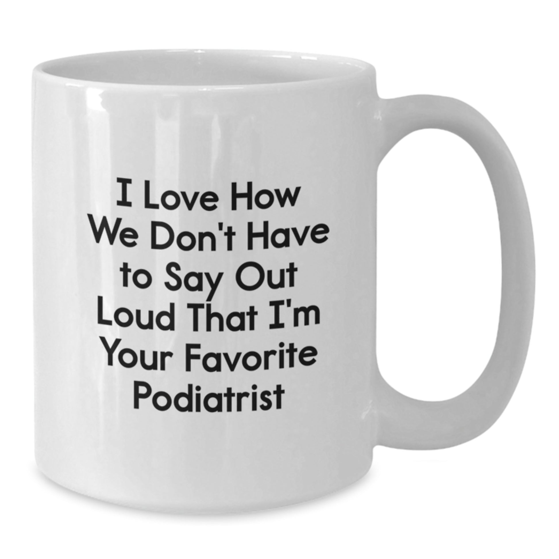 Funny Podiatrist Gifts for Friends from Men, Unique White Coffee Mug for Podiatrist, I Love How We Don't Have To Say Out Loud That I'm Your Favorite Podiatrist, Graduation Unique Gifts - Additional